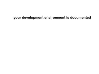 your development environment is documented
 