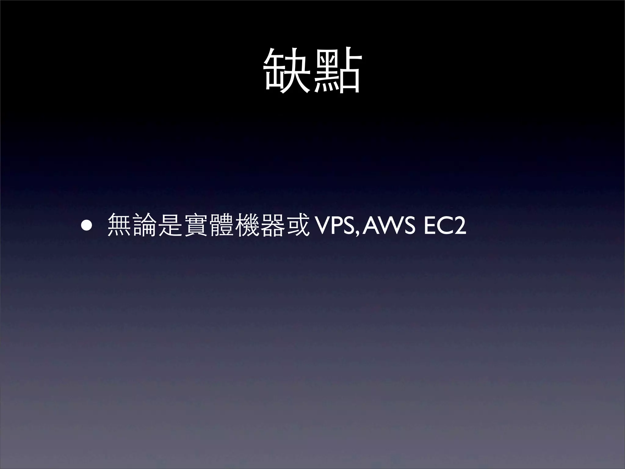 缺點

• 無論是實體機器或 VPS, AWS EC2
 