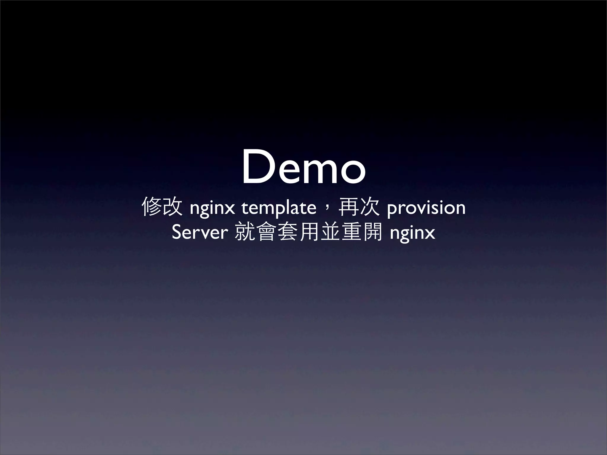 Demo
修改 nginx template，再次 provision
 Server 就會套⽤用並重開 nginx
 