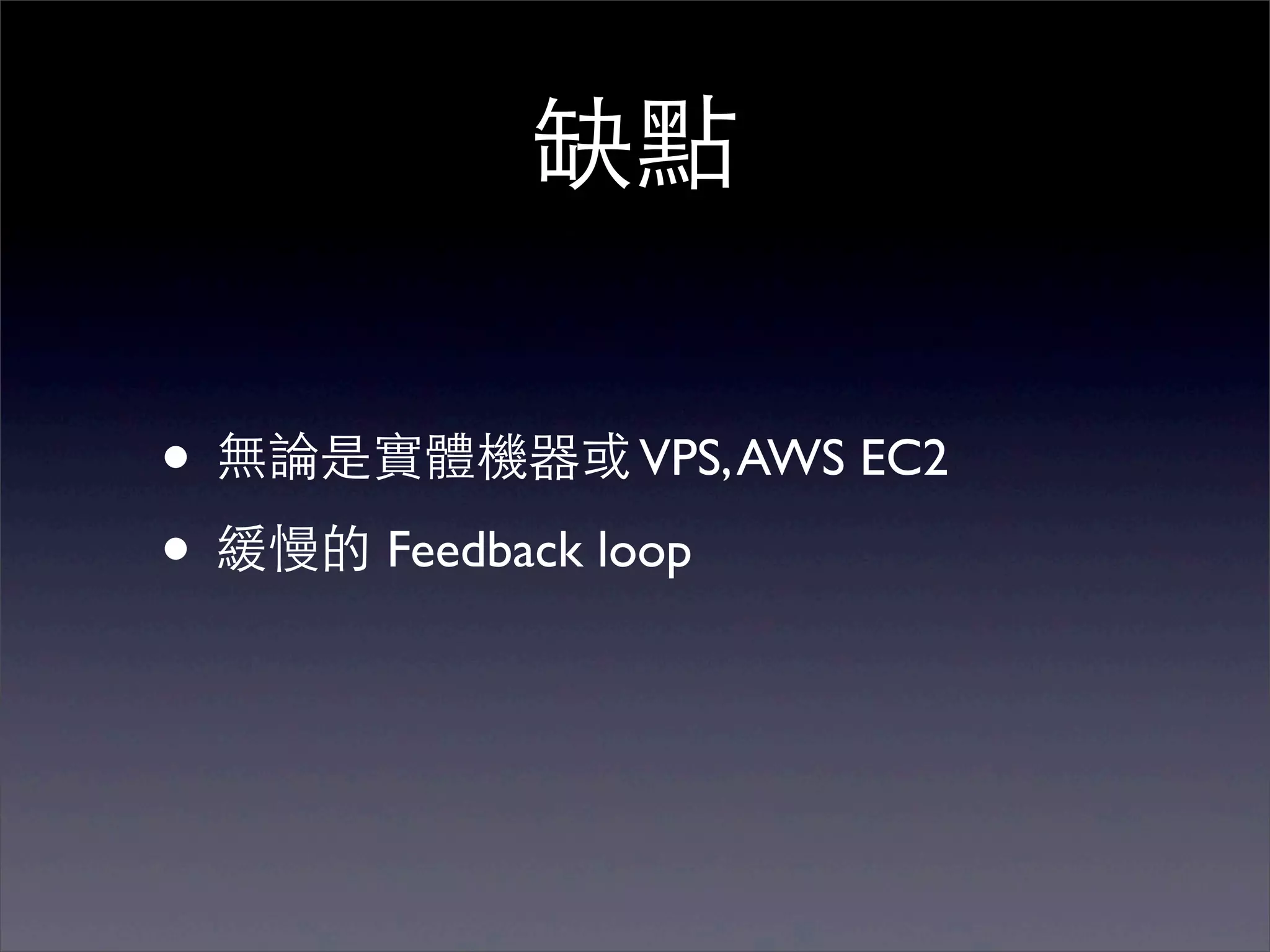 缺點

• 無論是實體機器或 VPS, AWS EC2
• 緩慢的 Feedback loop
 