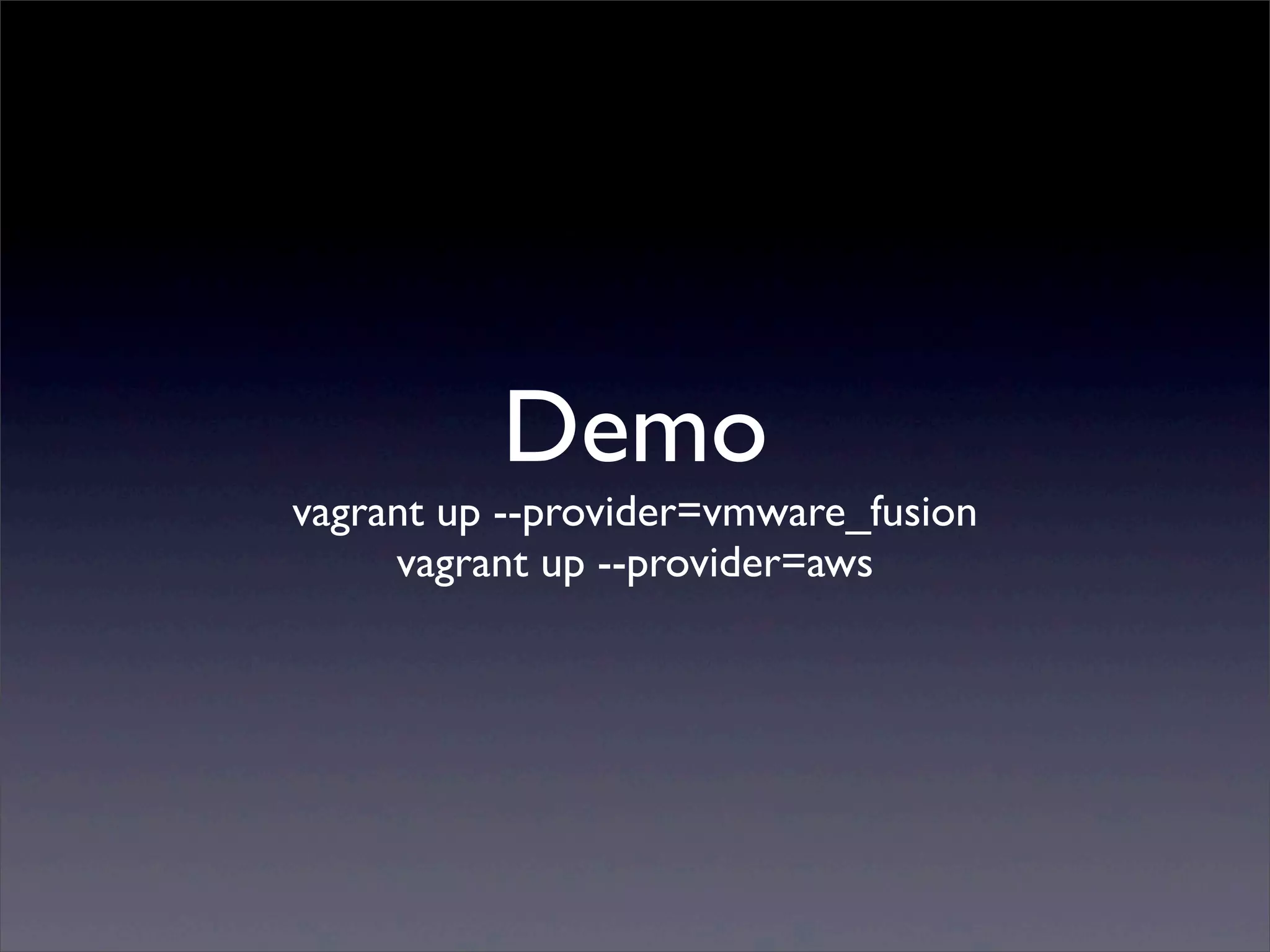 Demo
vagrant up --provider=vmware_fusion
     vagrant up --provider=aws
 