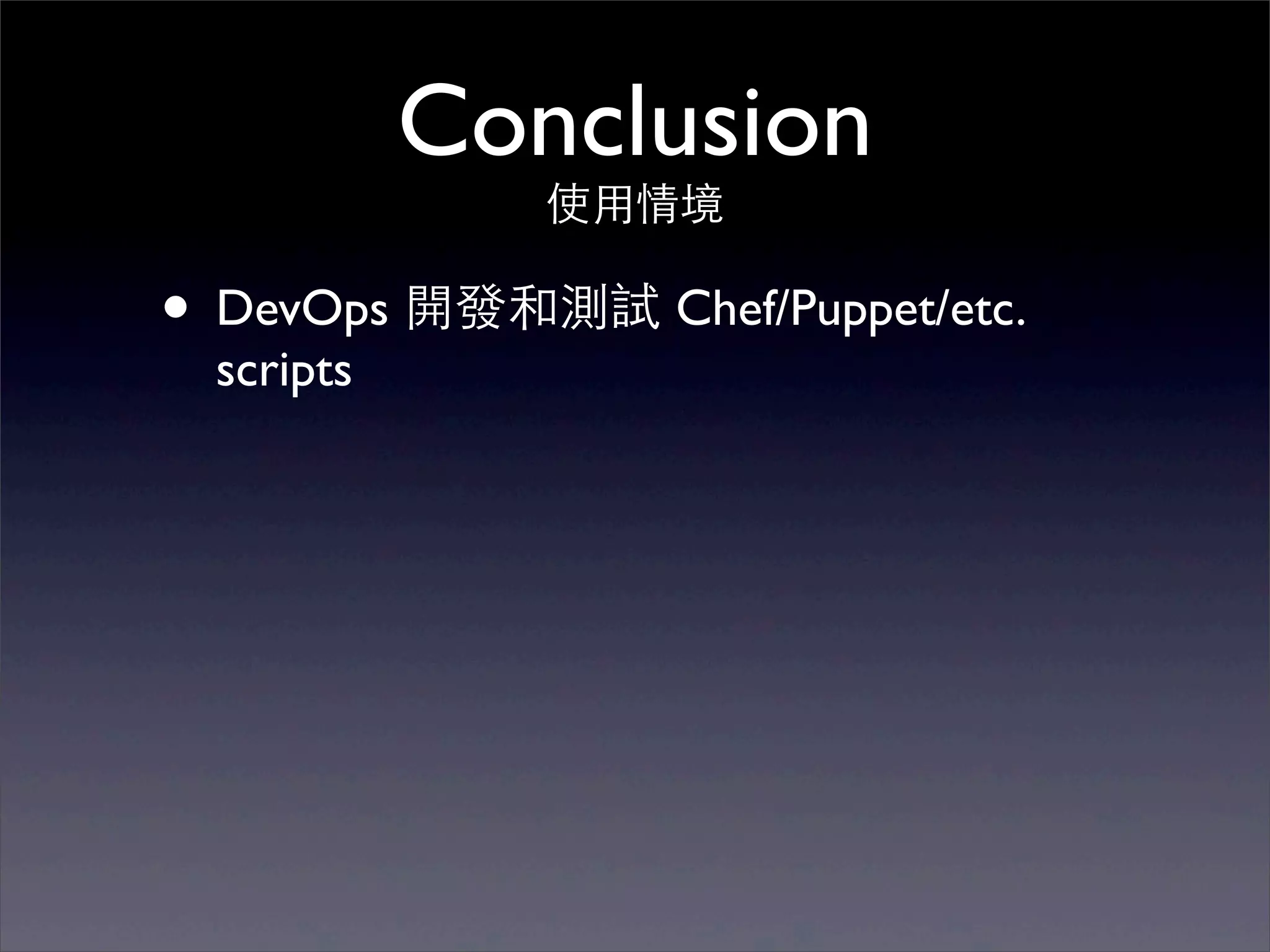 Conclusion
              使⽤用情境

• DevOps 開發和測試 Chef/Puppet/etc.
 scripts
 