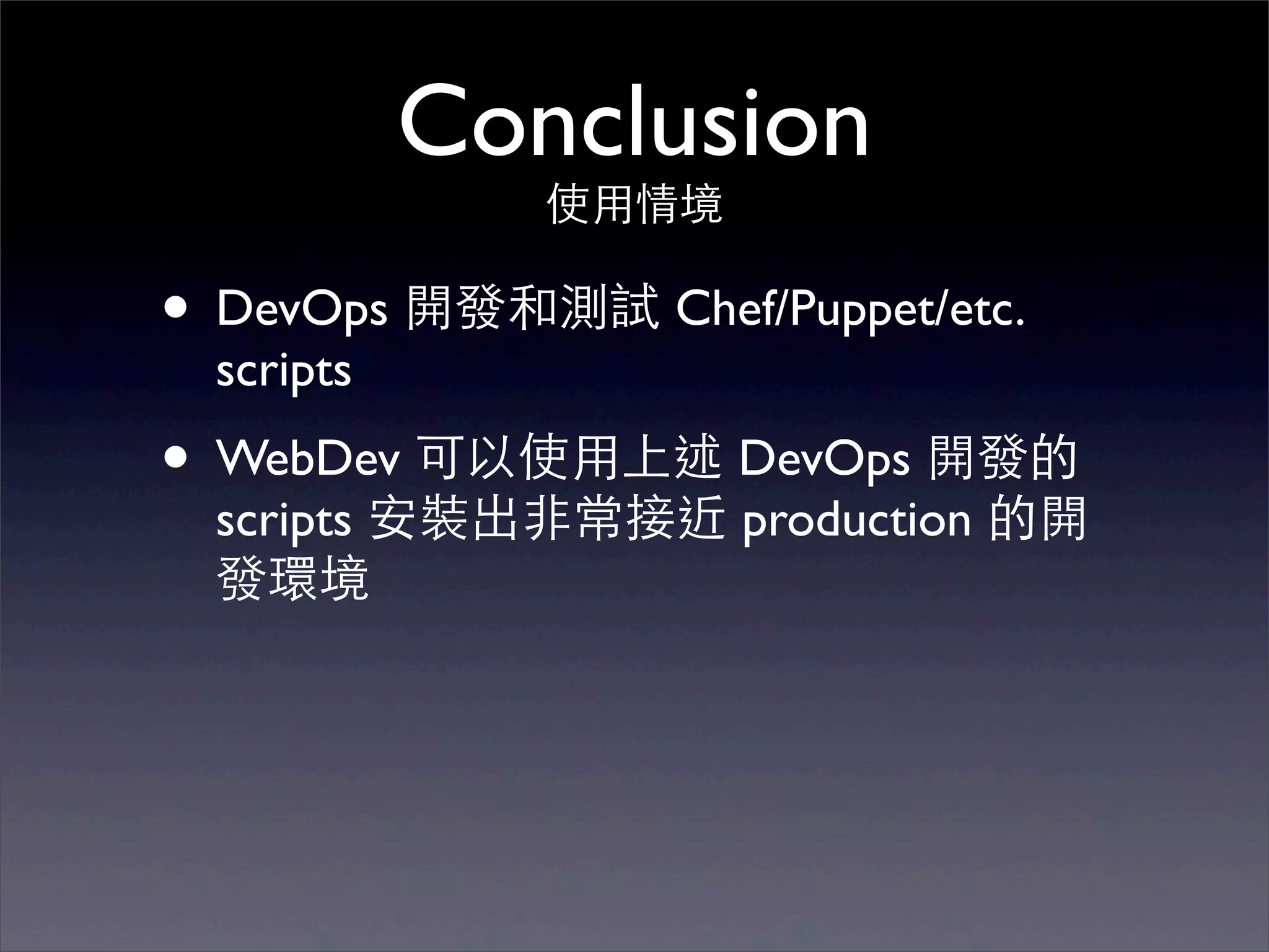 Conclusion
              使⽤用情境

• DevOps 開發和測試 Chef/Puppet/etc.
 scripts
• WebDev 可以使⽤用上述 DevOps 開發的
 scripts 安裝出⾮非常接近 production 的開
 發環境
 