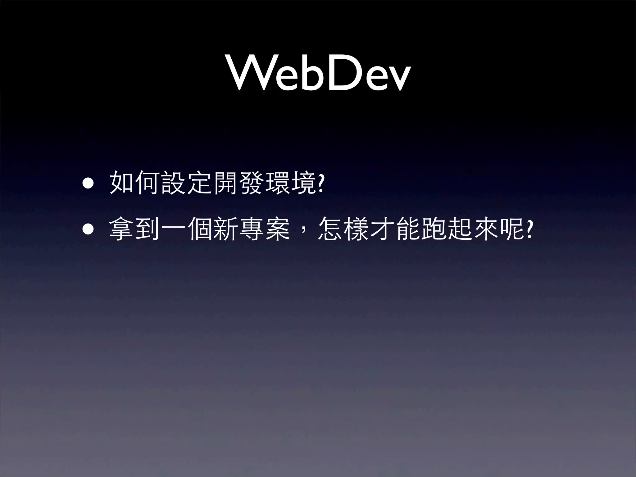 WebDev

• 如何設定開發環境?
• 拿到⼀一個新專案，怎樣才能跑起來呢?
 