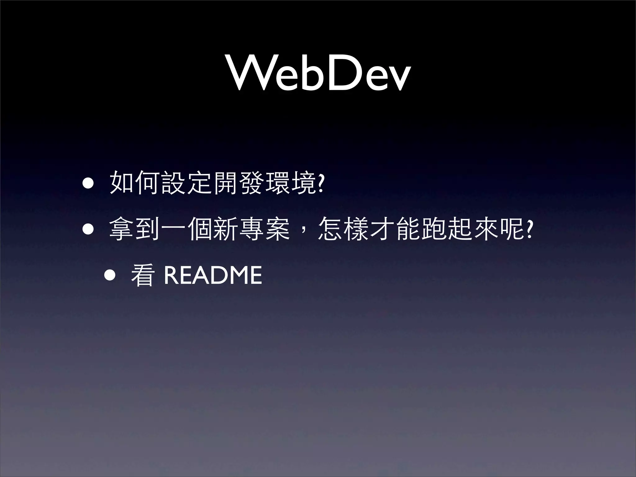 WebDev

• 如何設定開發環境?
• 拿到⼀一個新專案，怎樣才能跑起來呢?
 • 看 README
 