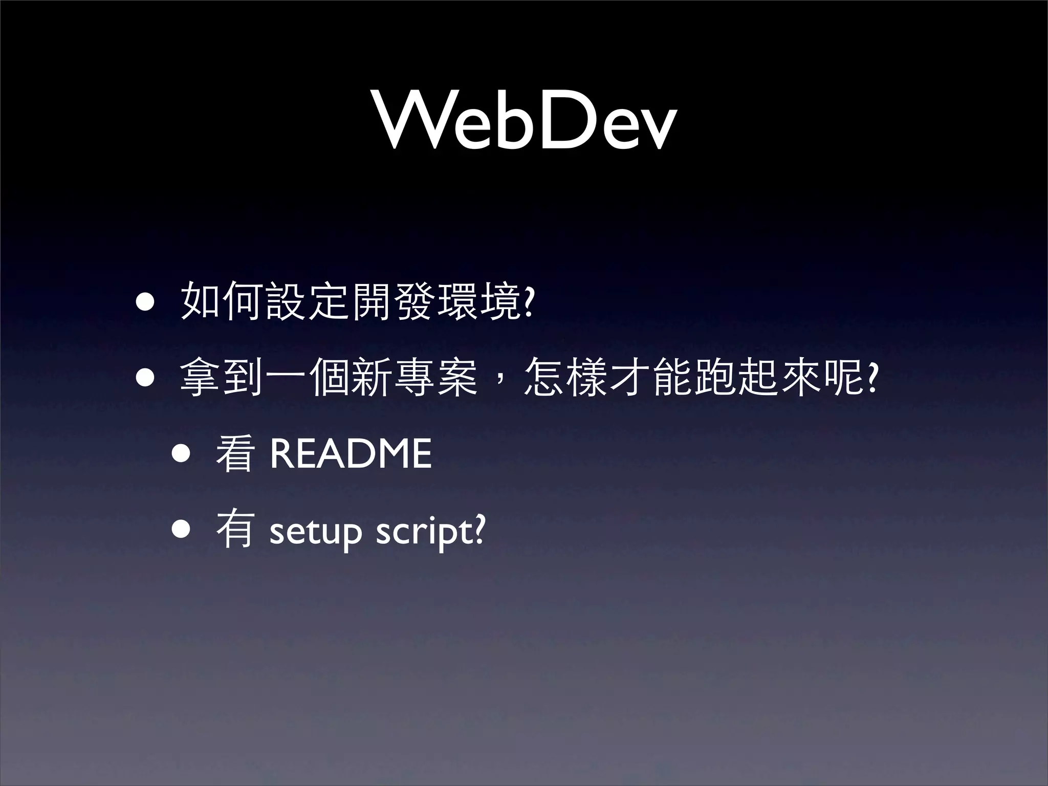 WebDev

• 如何設定開發環境?
• 拿到⼀一個新專案，怎樣才能跑起來呢?
 • 看 README
 • 有 setup script?
 