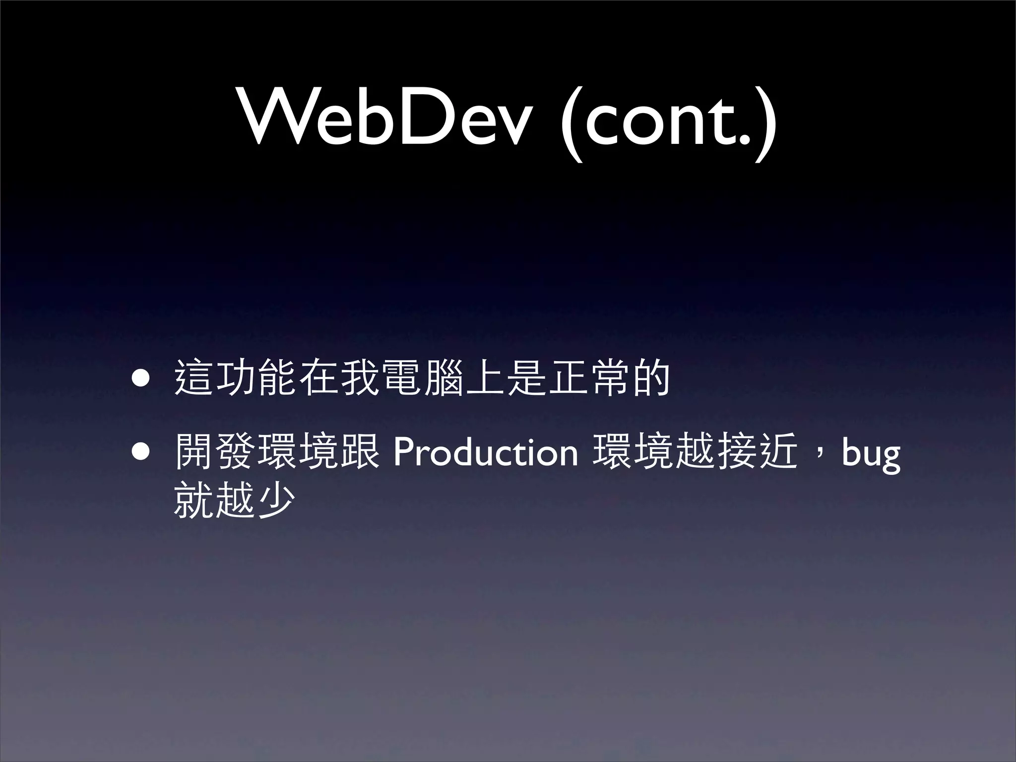 WebDev (cont.)


• 這功能在我電腦上是正常的
• 開發環境跟 Production 環境越接近，bug
 就越少
 