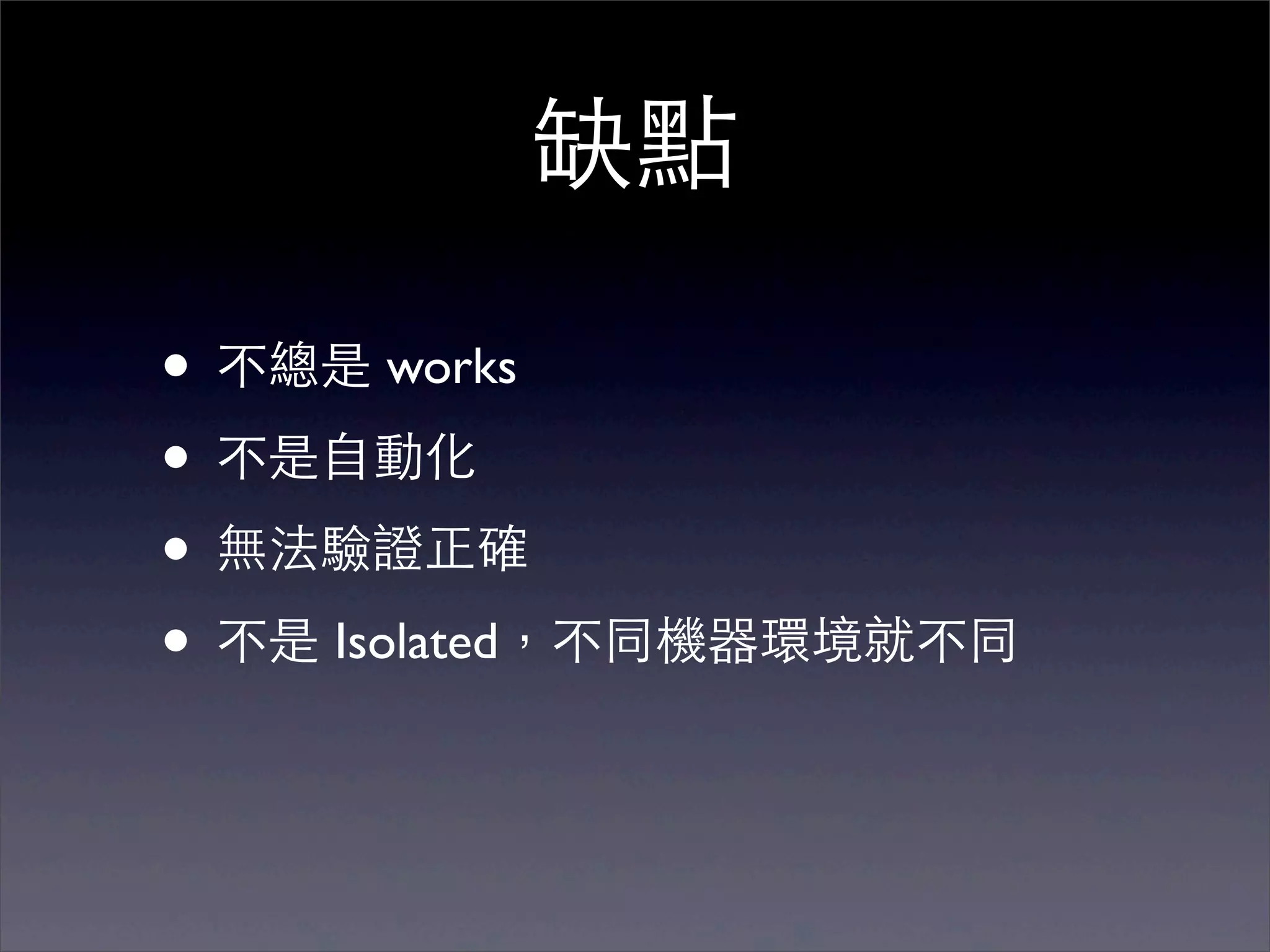 缺點

• 不總是 works
• 不是⾃自動化
• 無法驗證正確
• 不是 Isolated，不同機器環境就不同
 