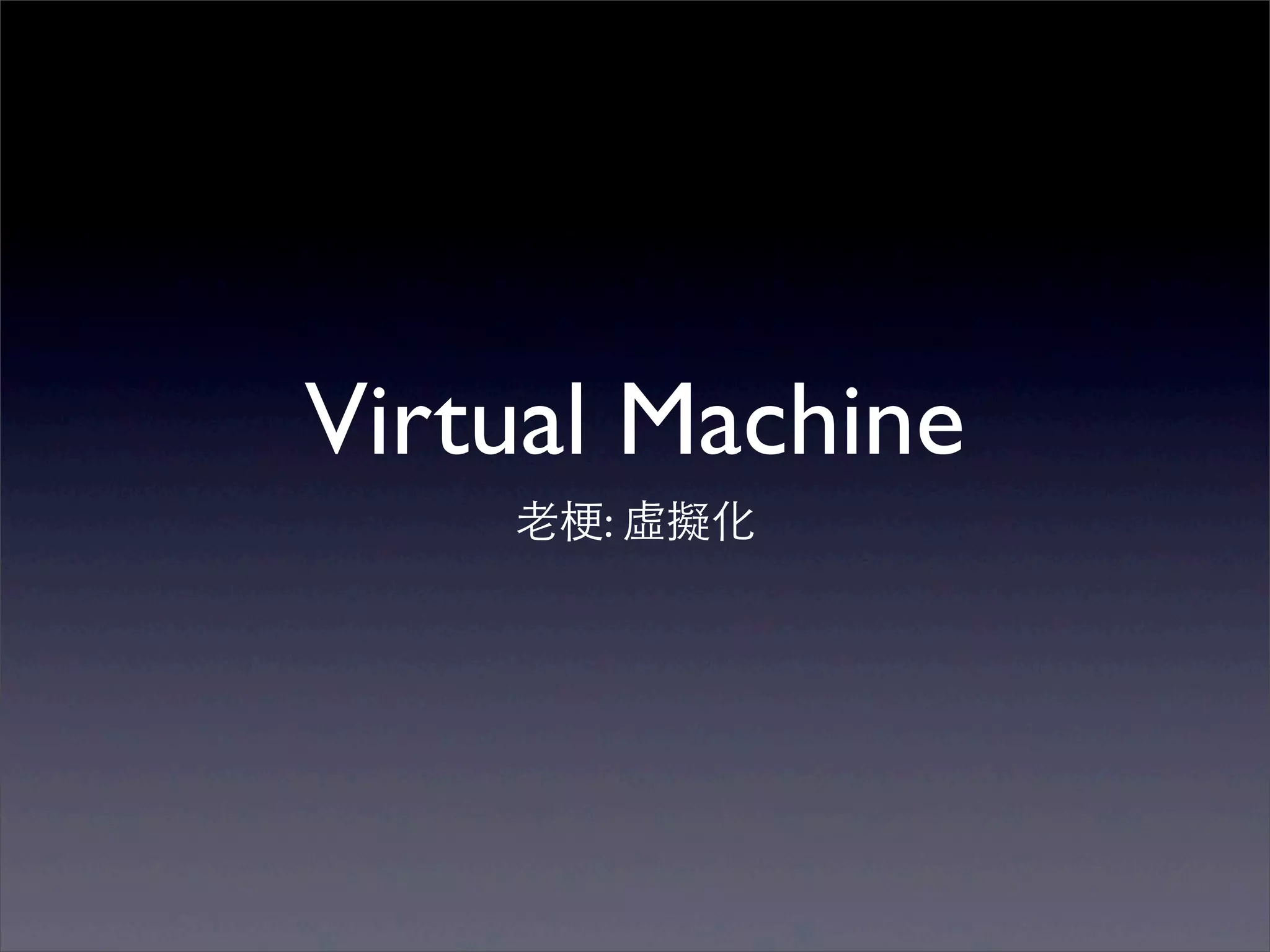 Virtual Machine
    ⽼老梗: 虛擬化
 