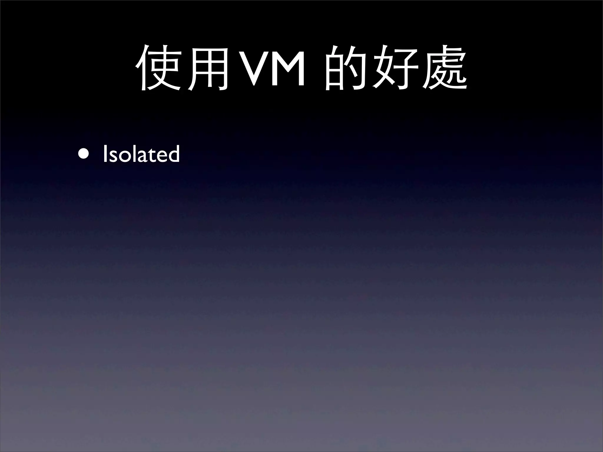 使⽤用 VM 的好處
• Isolated
 