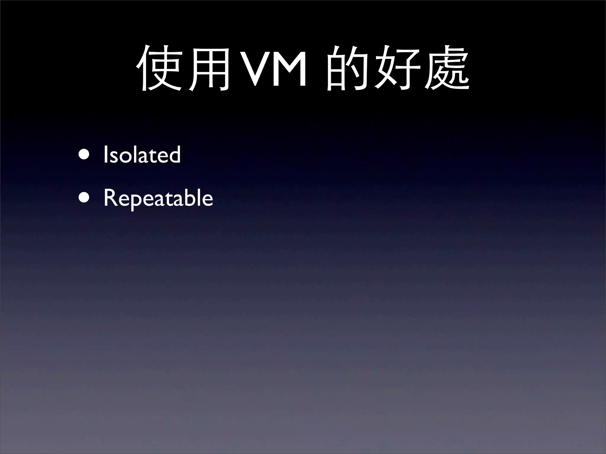 使⽤用 VM 的好處
• Isolated
• Repeatable
 