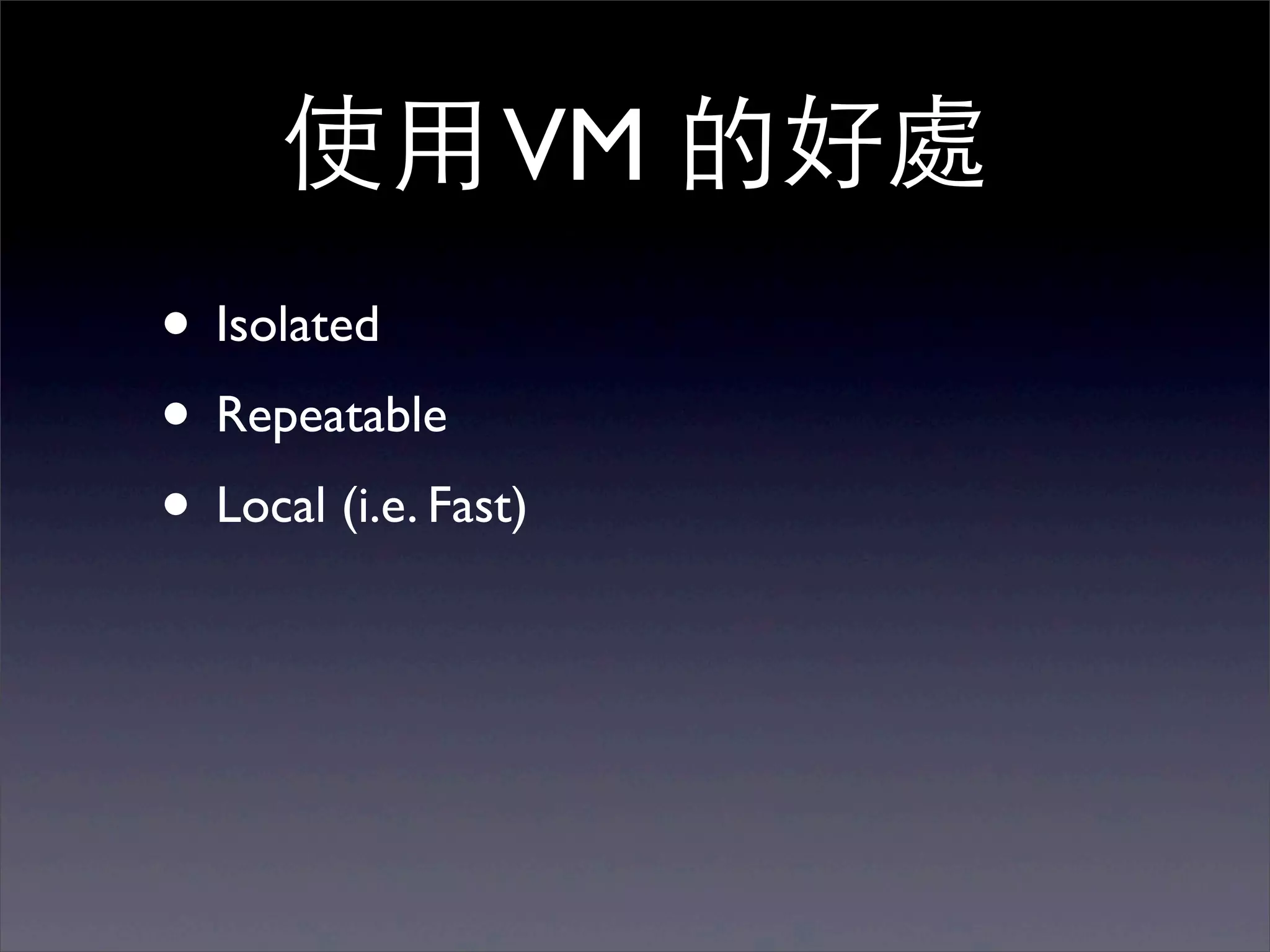 使⽤用 VM 的好處
• Isolated
• Repeatable
• Local (i.e. Fast)
 