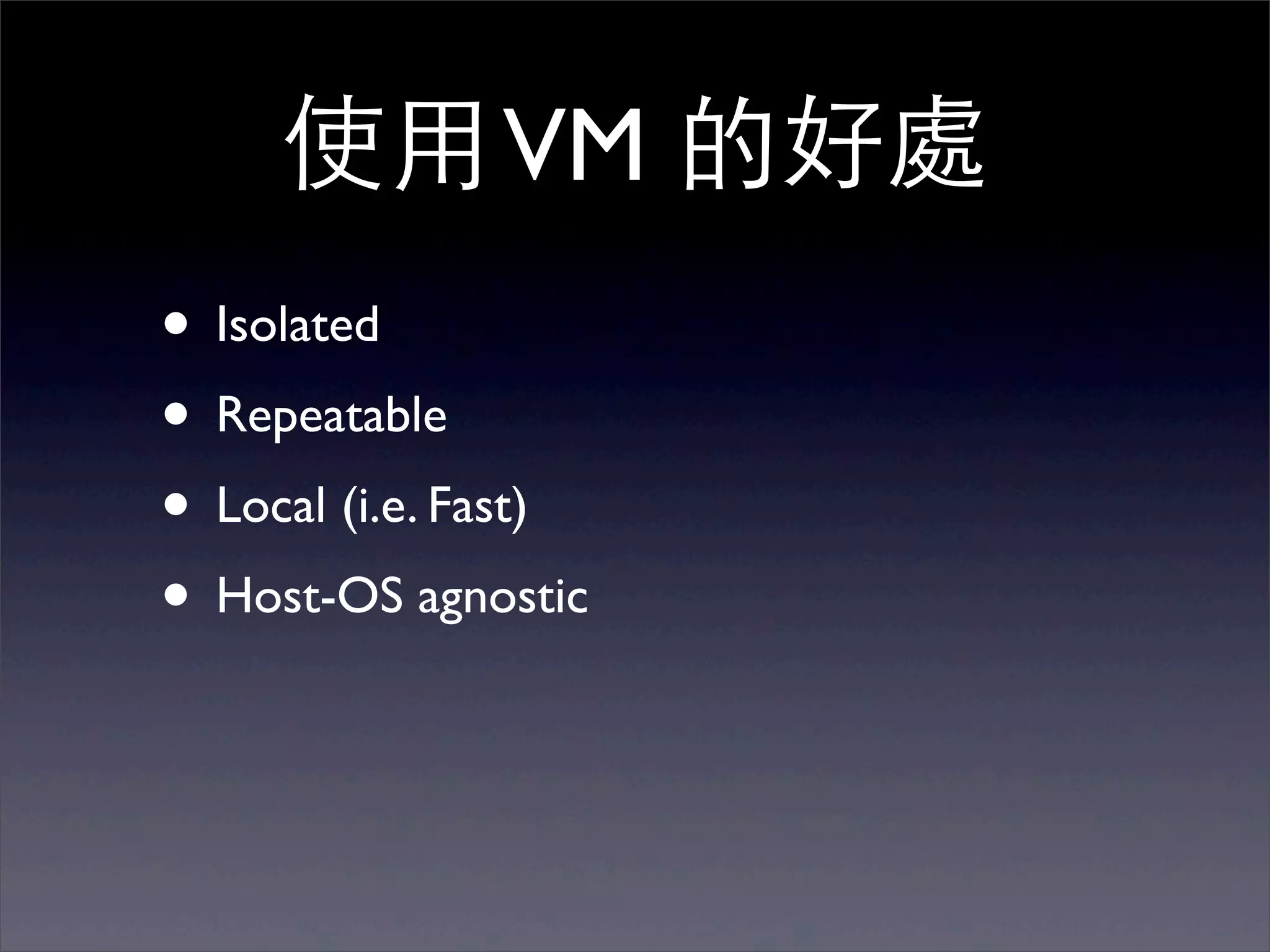 使⽤用 VM 的好處
• Isolated
• Repeatable
• Local (i.e. Fast)
• Host-OS agnostic
 