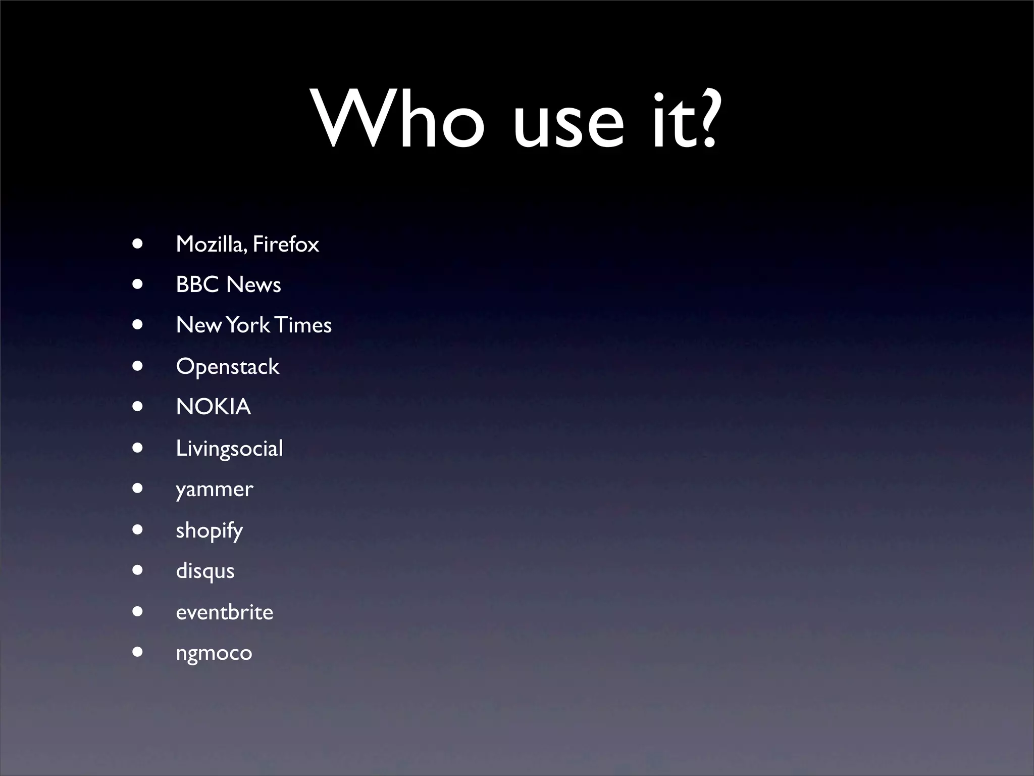 Who use it?
•   Mozilla, Firefox
•   BBC News
•   New York Times
•   Openstack
•   NOKIA
•   Livingsocial
•   yammer
•   shopify
•   disqus
•   eventbrite
•   ngmoco
 
