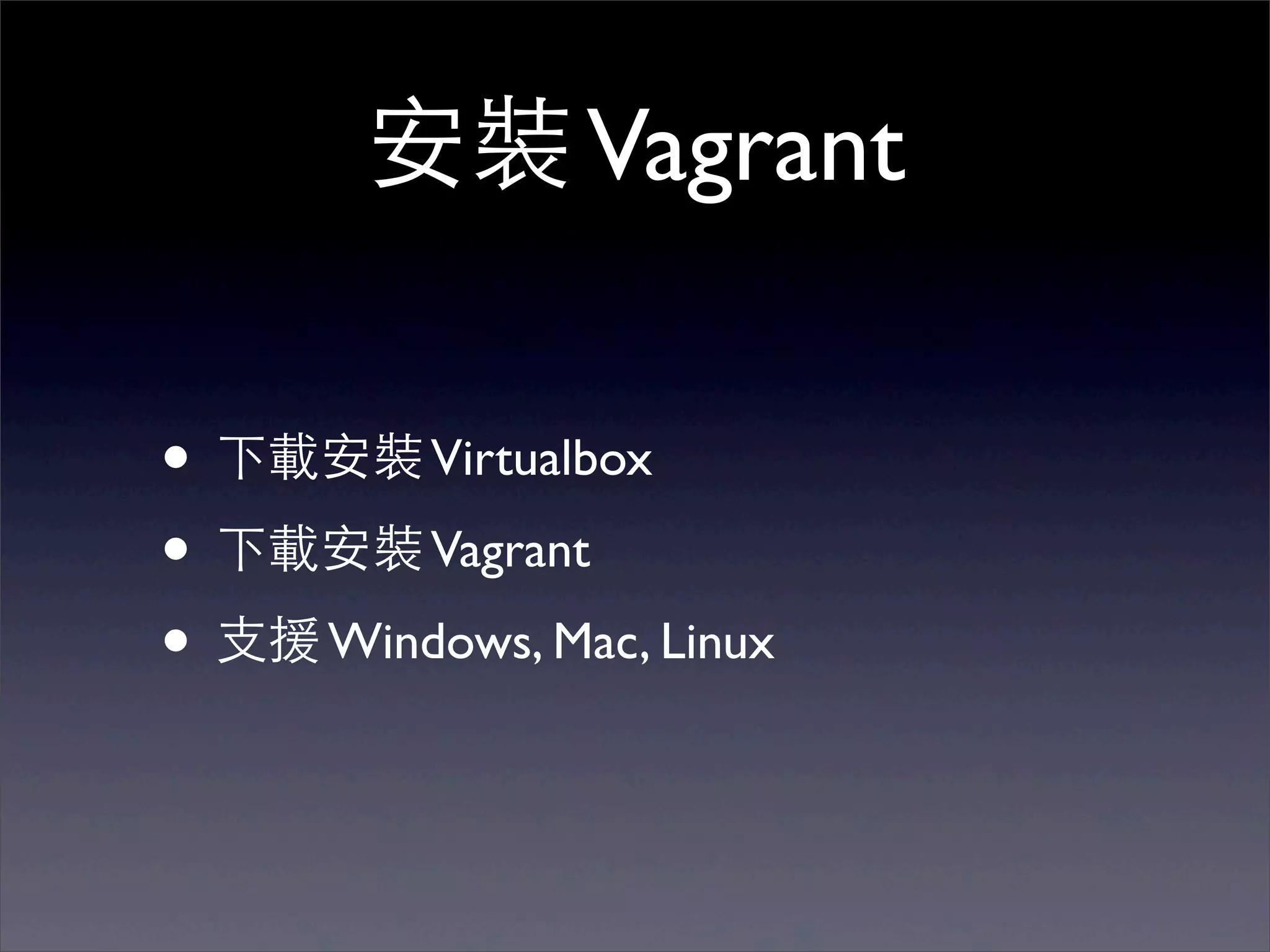 安裝 Vagrant

• 下載安裝 Virtualbox
• 下載安裝 Vagrant
• ⽀支援 Windows, Mac, Linux
 