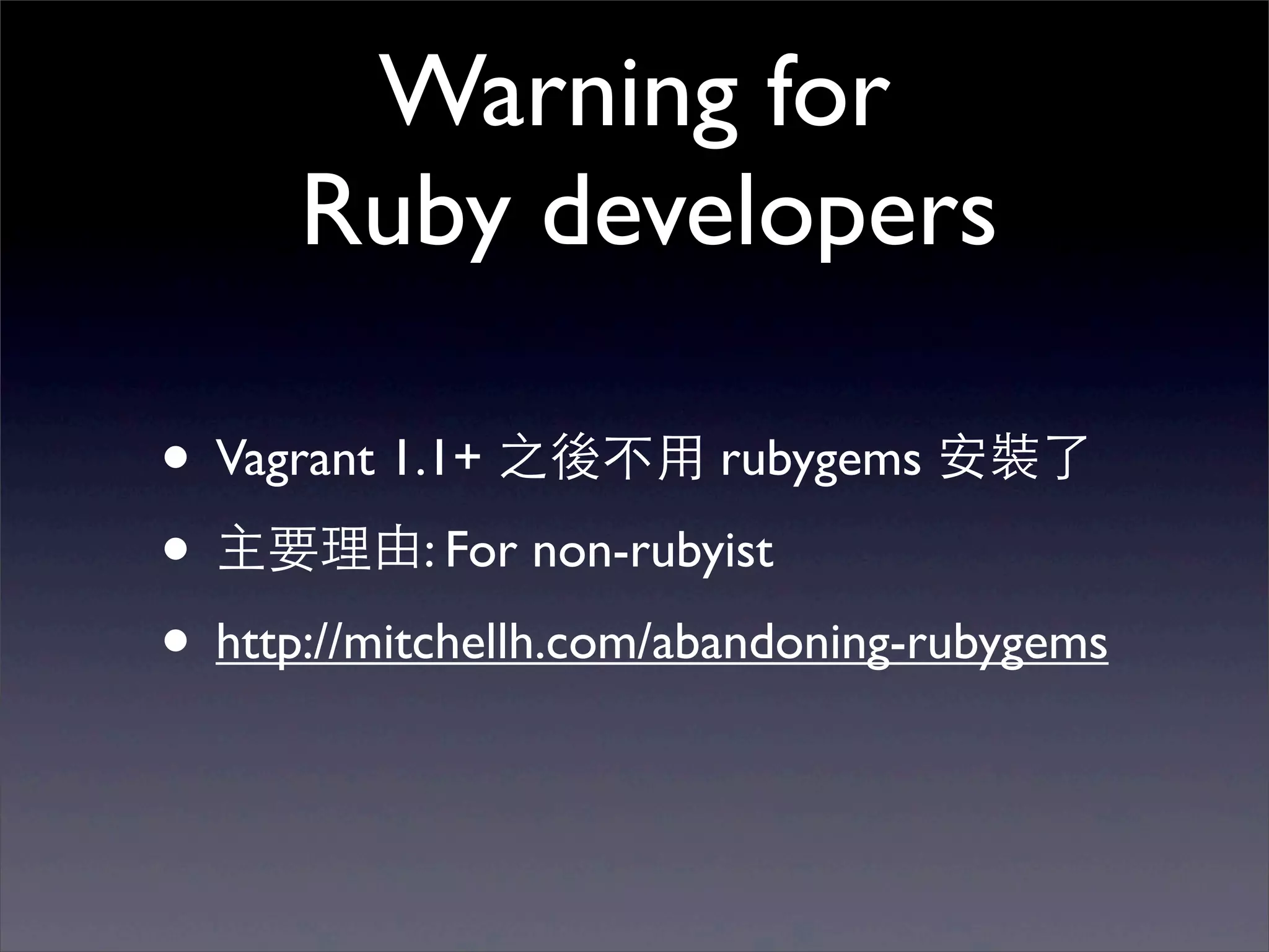 Warning for
      Ruby developers

• Vagrant 1.1+ 之後不⽤用 rubygems 安裝了
• 主要理由: For non-rubyist
• http://mitchellh.com/abandoning-rubygems
 