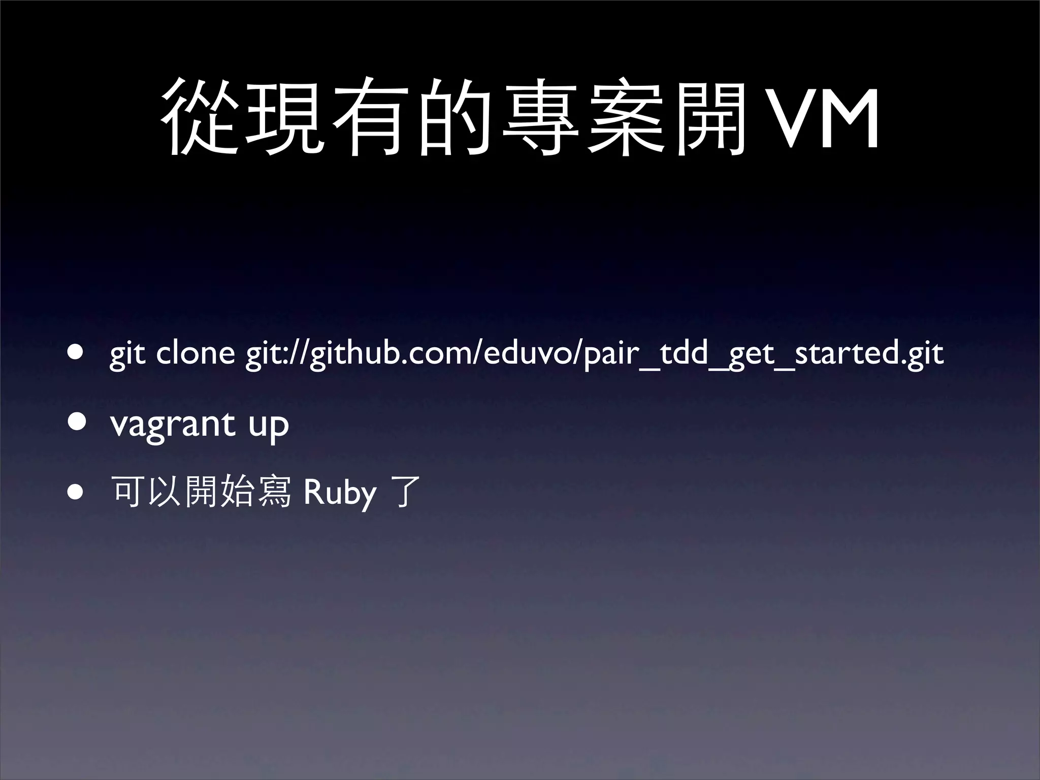從現有的專案開 VM

•   git clone git://github.com/eduvo/pair_tdd_get_started.git

• vagrant up
•   可以開始寫 Ruby 了
 
