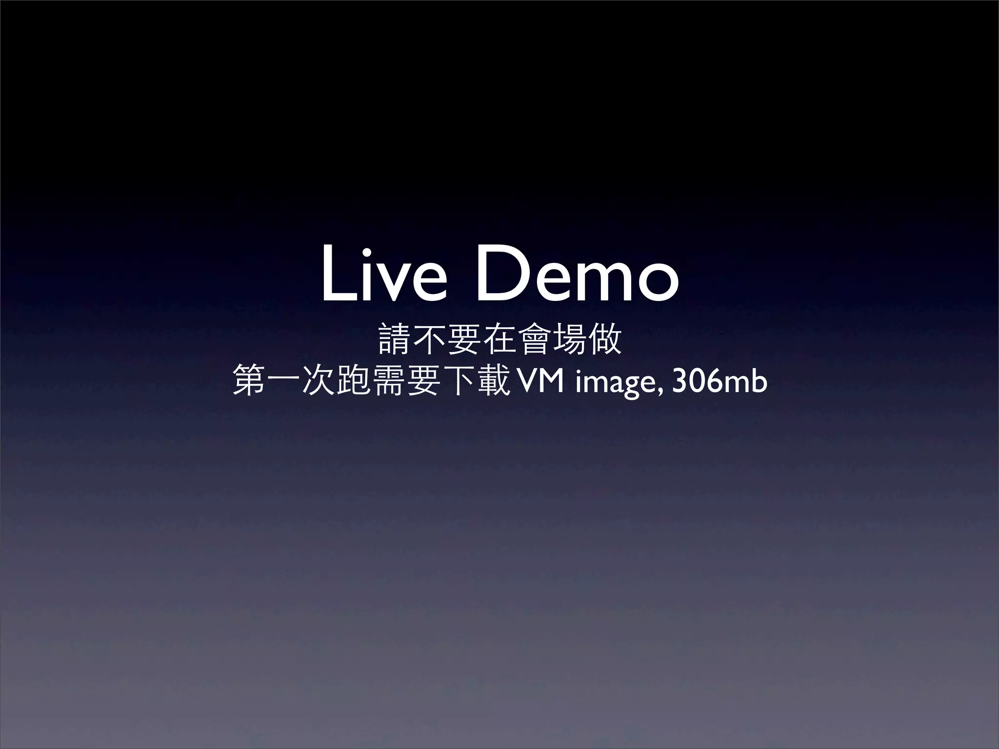 Live Demo
     請不要在會場做
第⼀一次跑需要下載 VM image, 306mb
 