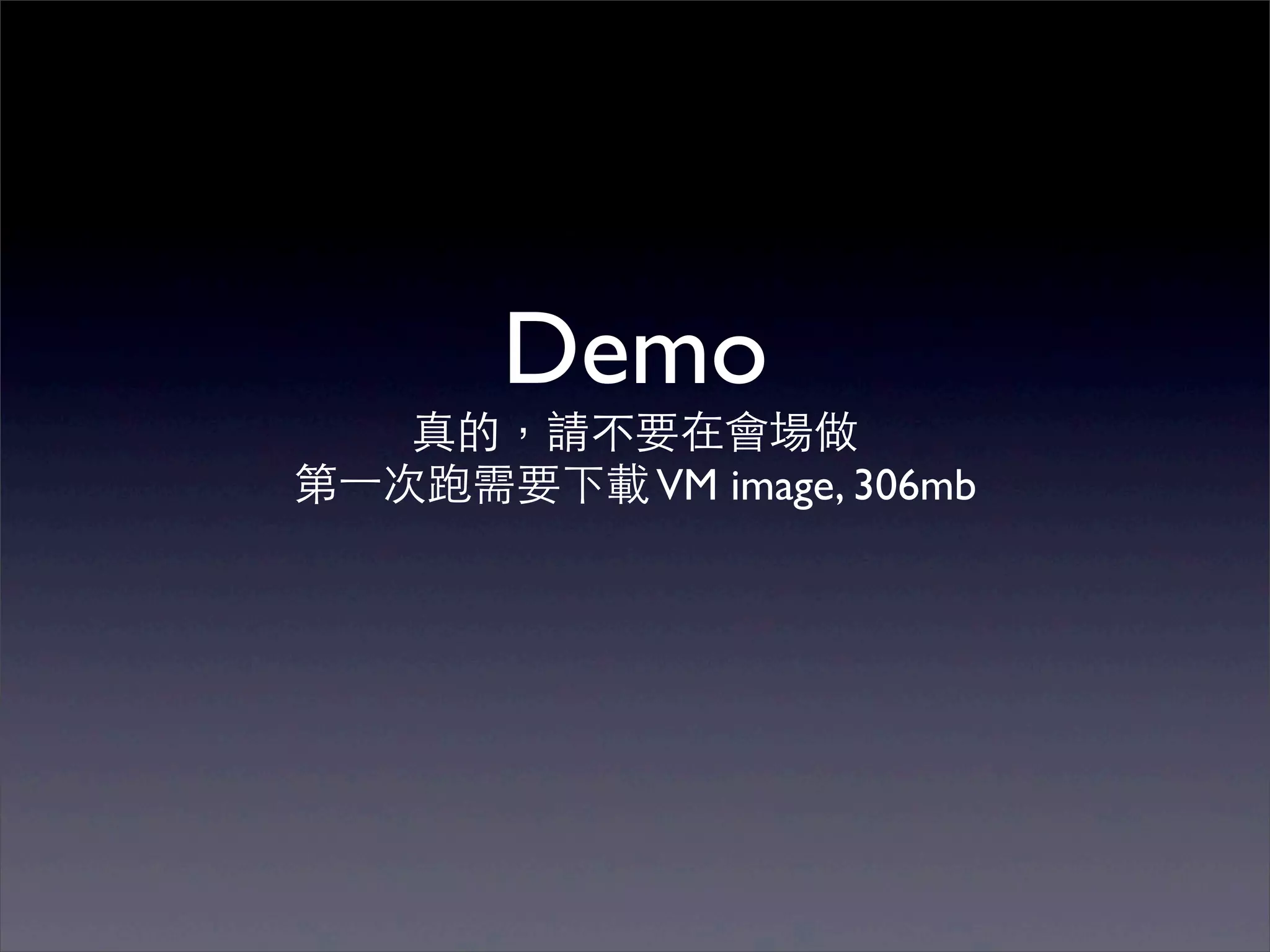 Demo
    真的，請不要在會場做
第⼀一次跑需要下載 VM image, 306mb
 