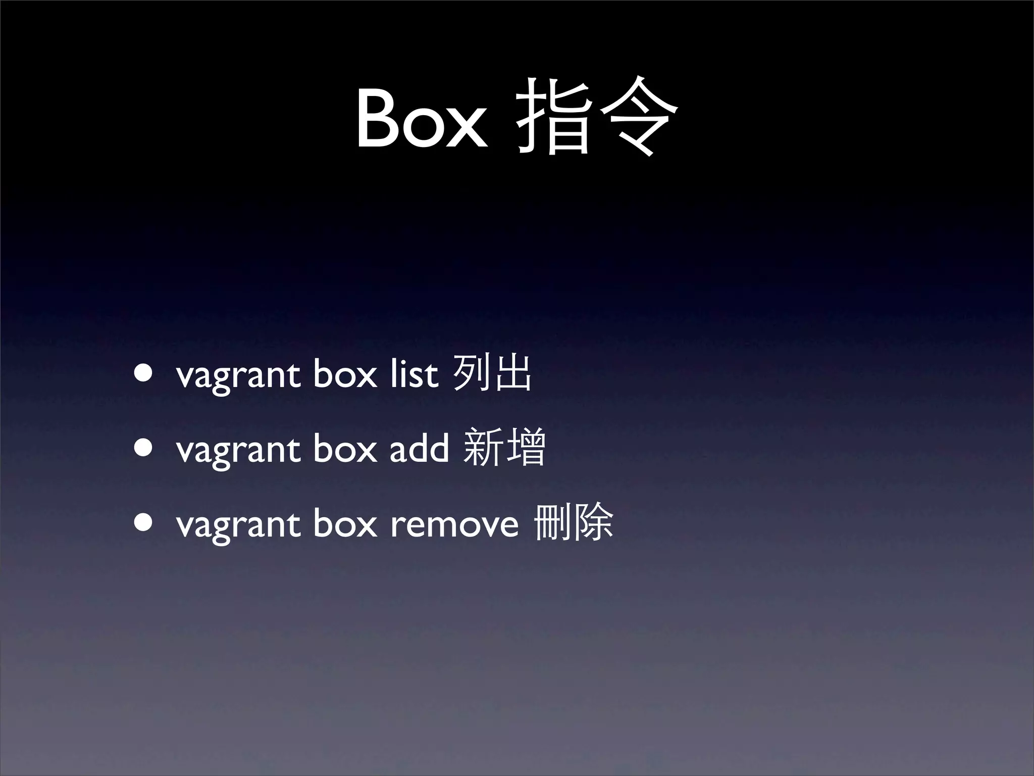 Box 指令

• vagrant box list 列出
• vagrant box add 新增
• vagrant box remove 刪除
 