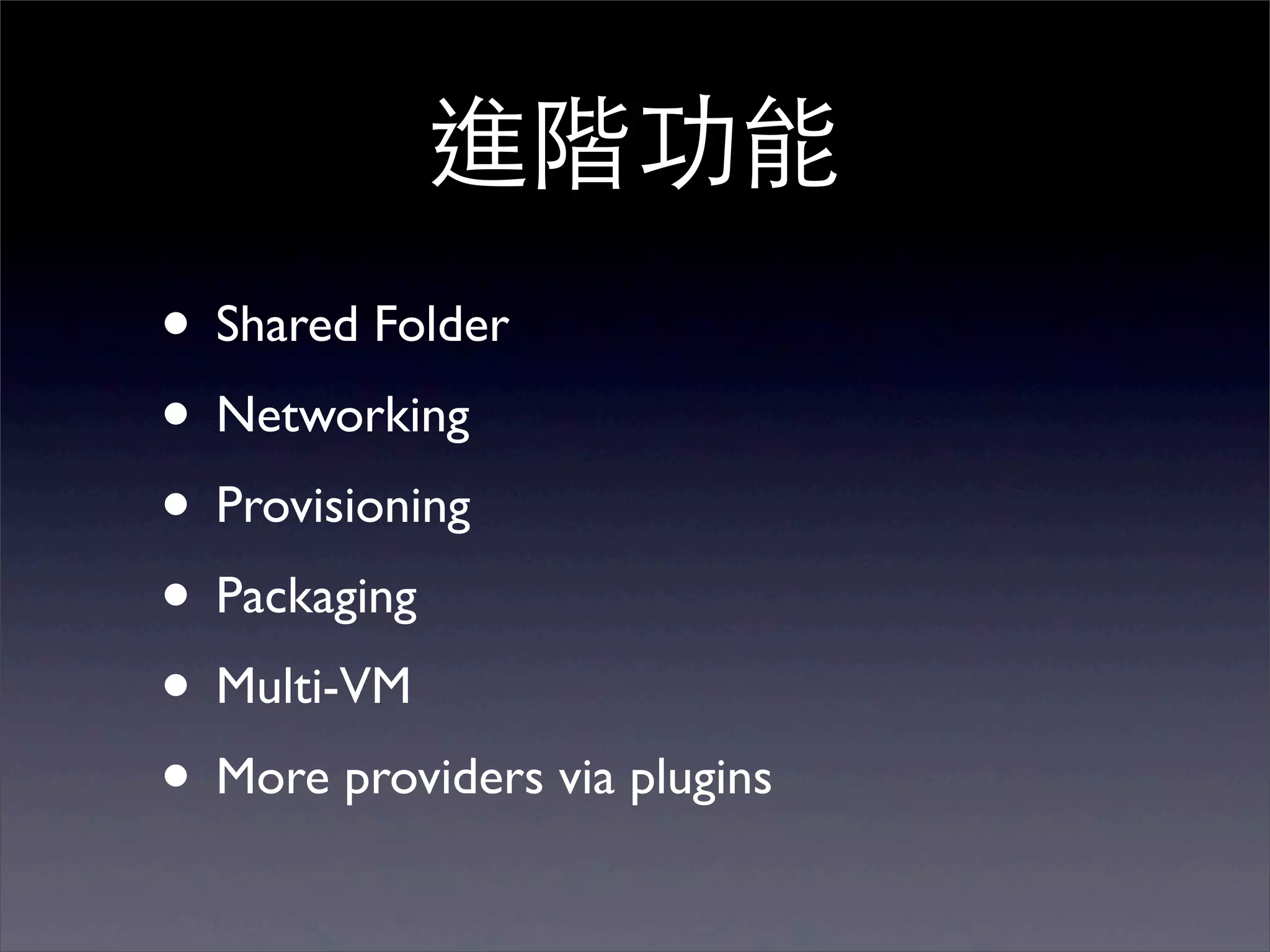 進階功能
• Shared Folder
• Networking
• Provisioning
• Packaging
• Multi-VM
• More providers via plugins
 