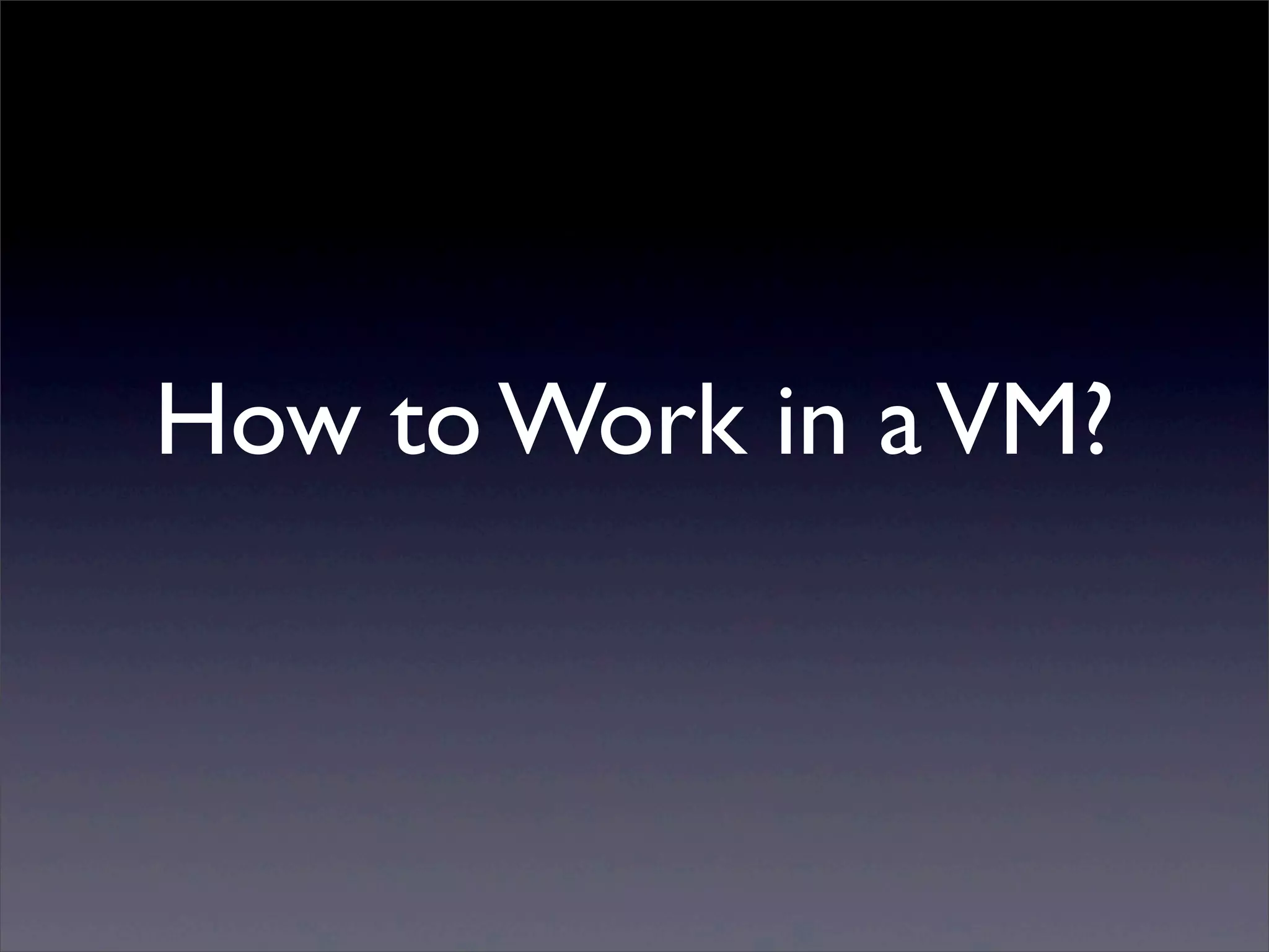 How to Work in a VM?
 