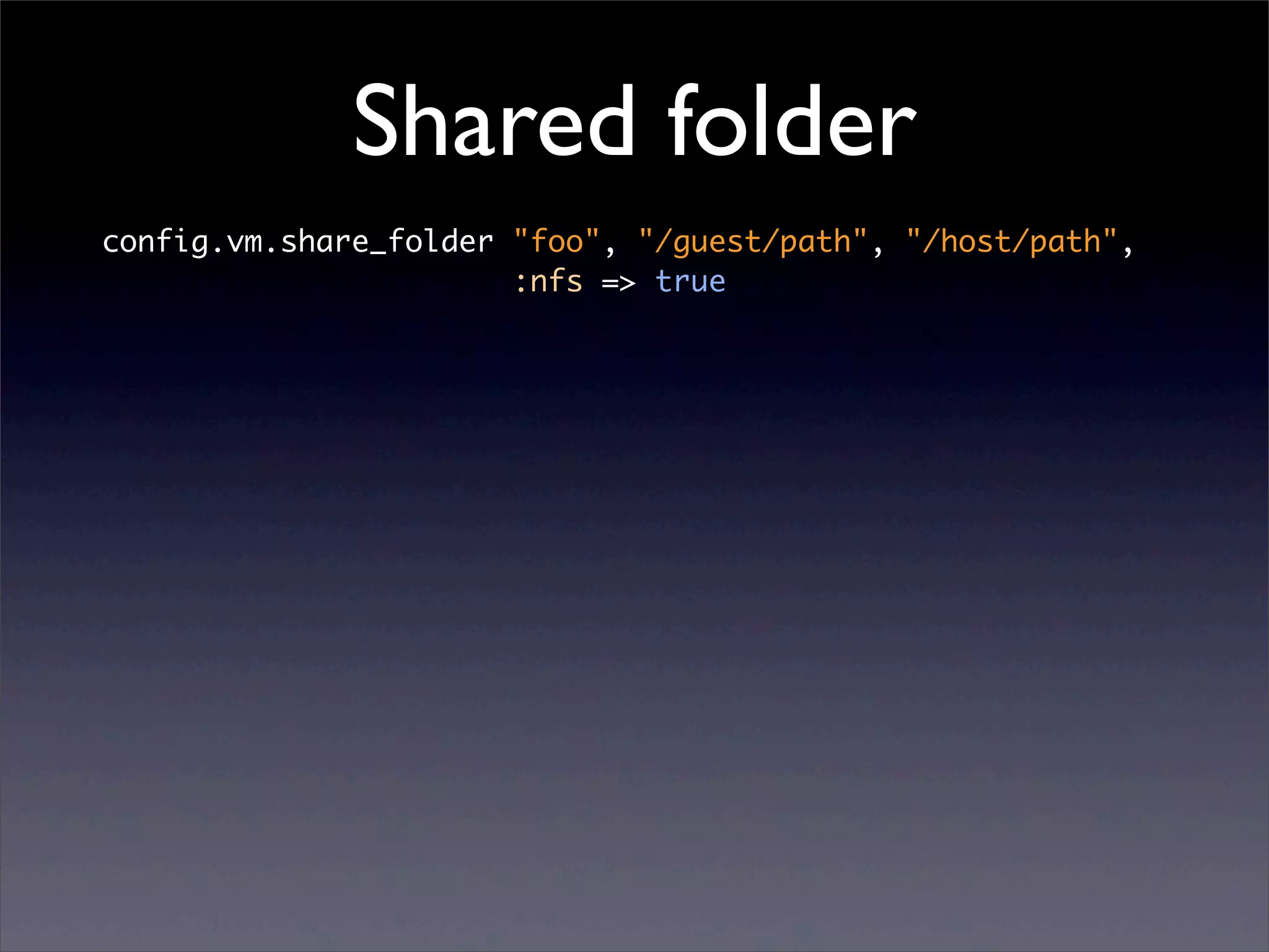 Shared folder
config.vm.share_folder "foo", "/guest/path", "/host/path",
                       :nfs => true
 