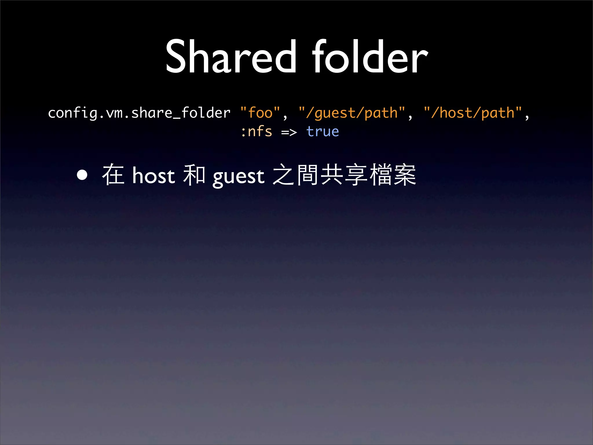 Shared folder
config.vm.share_folder "foo", "/guest/path", "/host/path",
                       :nfs => true


   • 在 host 和 guest 之間共享檔案
 