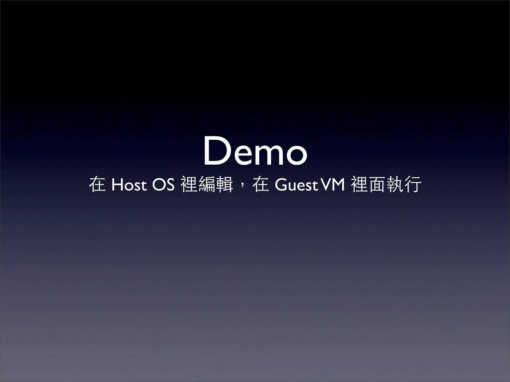 Demo
在 Host OS 裡編輯，在 Guest VM 裡⾯面執⾏行
 