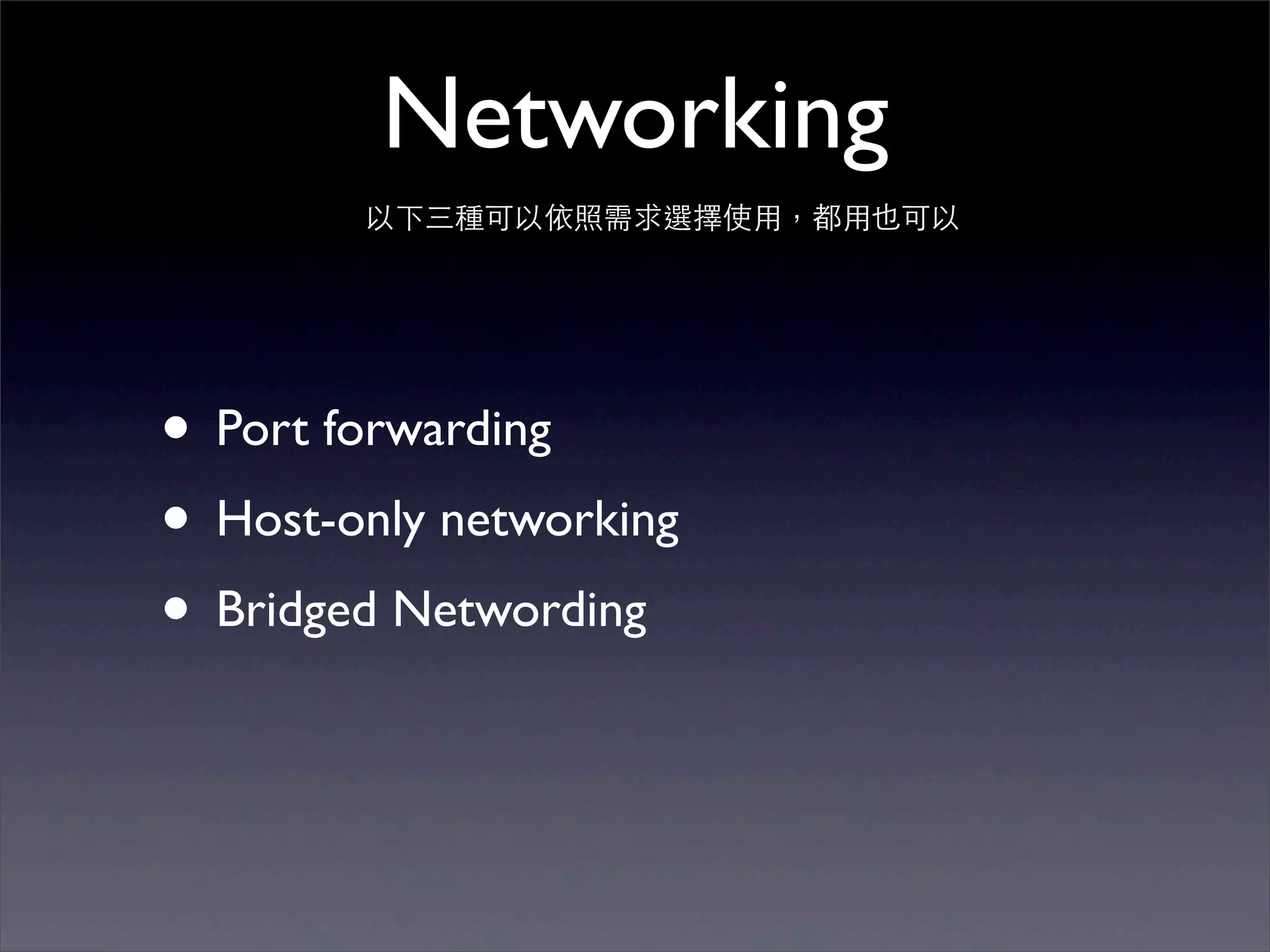 Networking
        以下三種可以依照需求選擇使⽤用，都⽤用也可以




• Port forwarding
• Host-only networking
• Bridged Networding
 