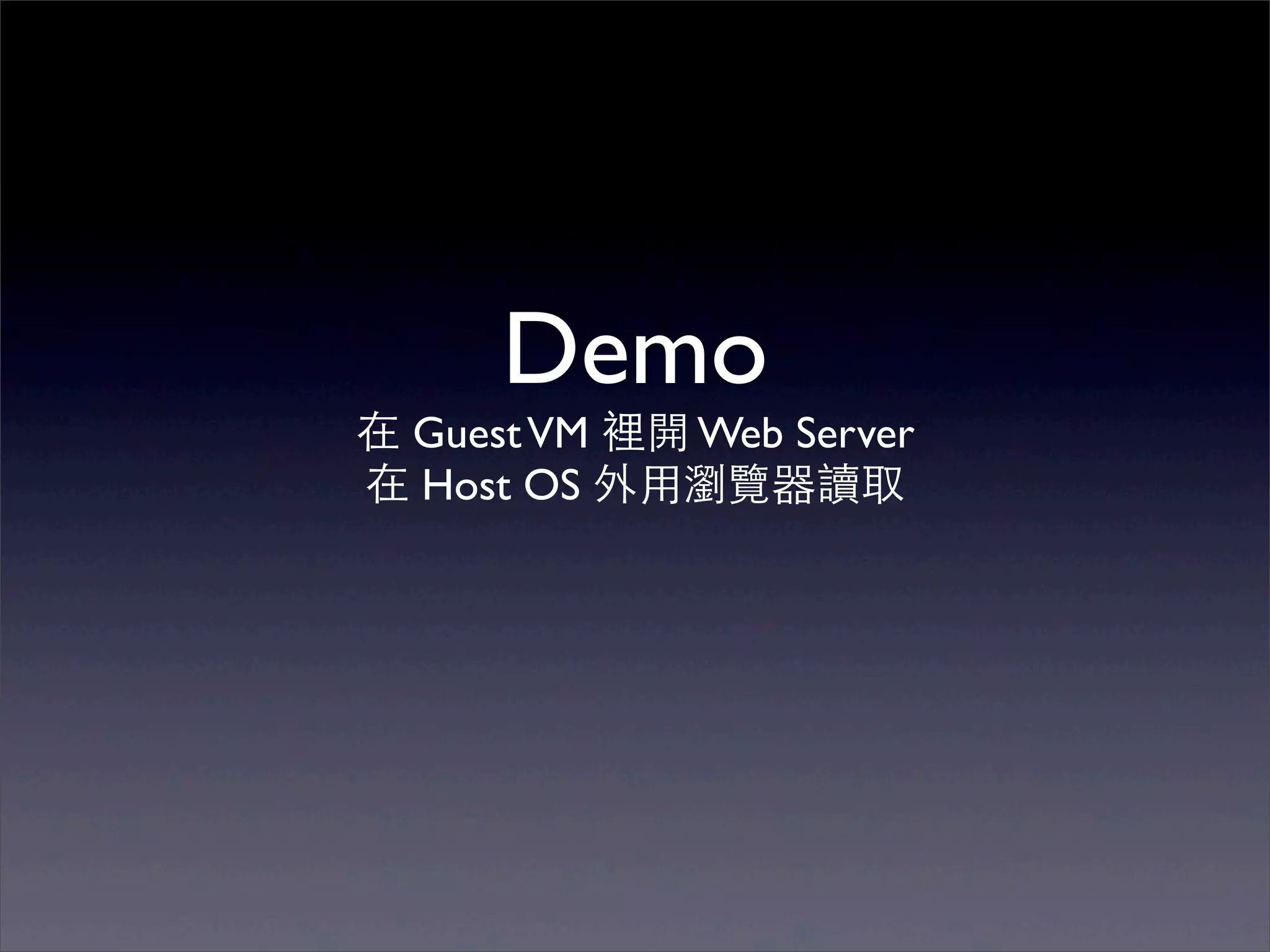 Demo
在 Guest VM 裡開 Web Server
在 Host OS 外⽤用瀏覽器讀取
 
