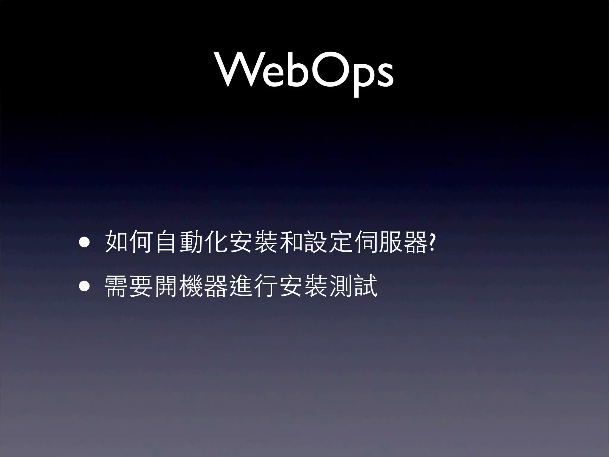 WebOps


• 如何⾃自動化安裝和設定伺服器?
• 需要開機器進⾏行安裝測試
 