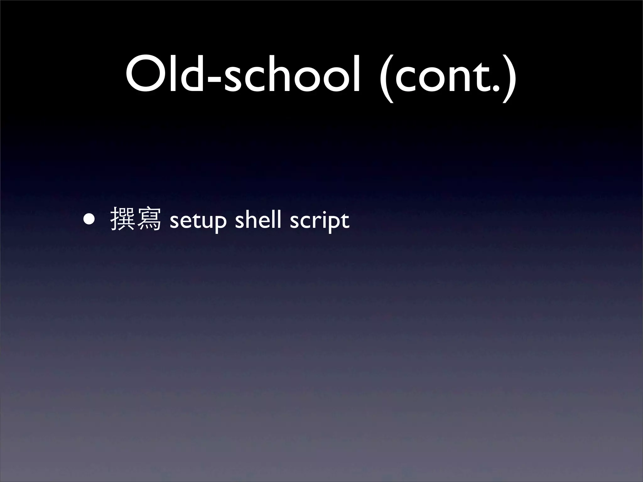 Old-school (cont.)

• 撰寫 setup shell script
 