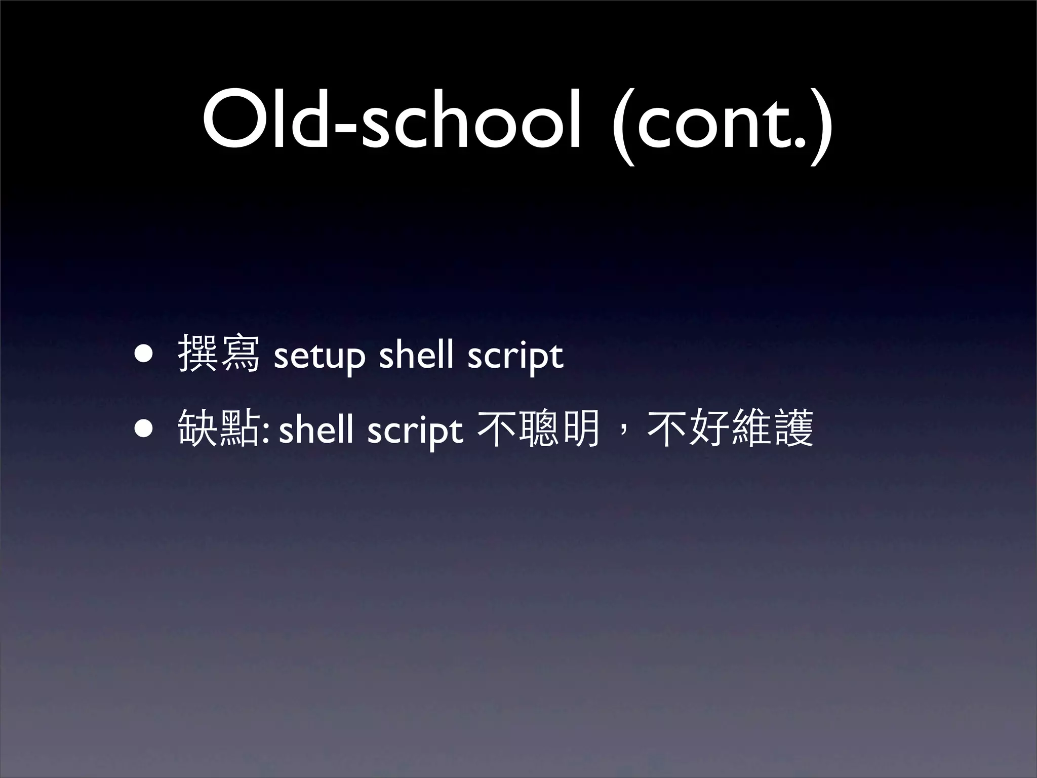 Old-school (cont.)

• 撰寫 setup shell script
• 缺點: shell script 不聰明，不好維護
 