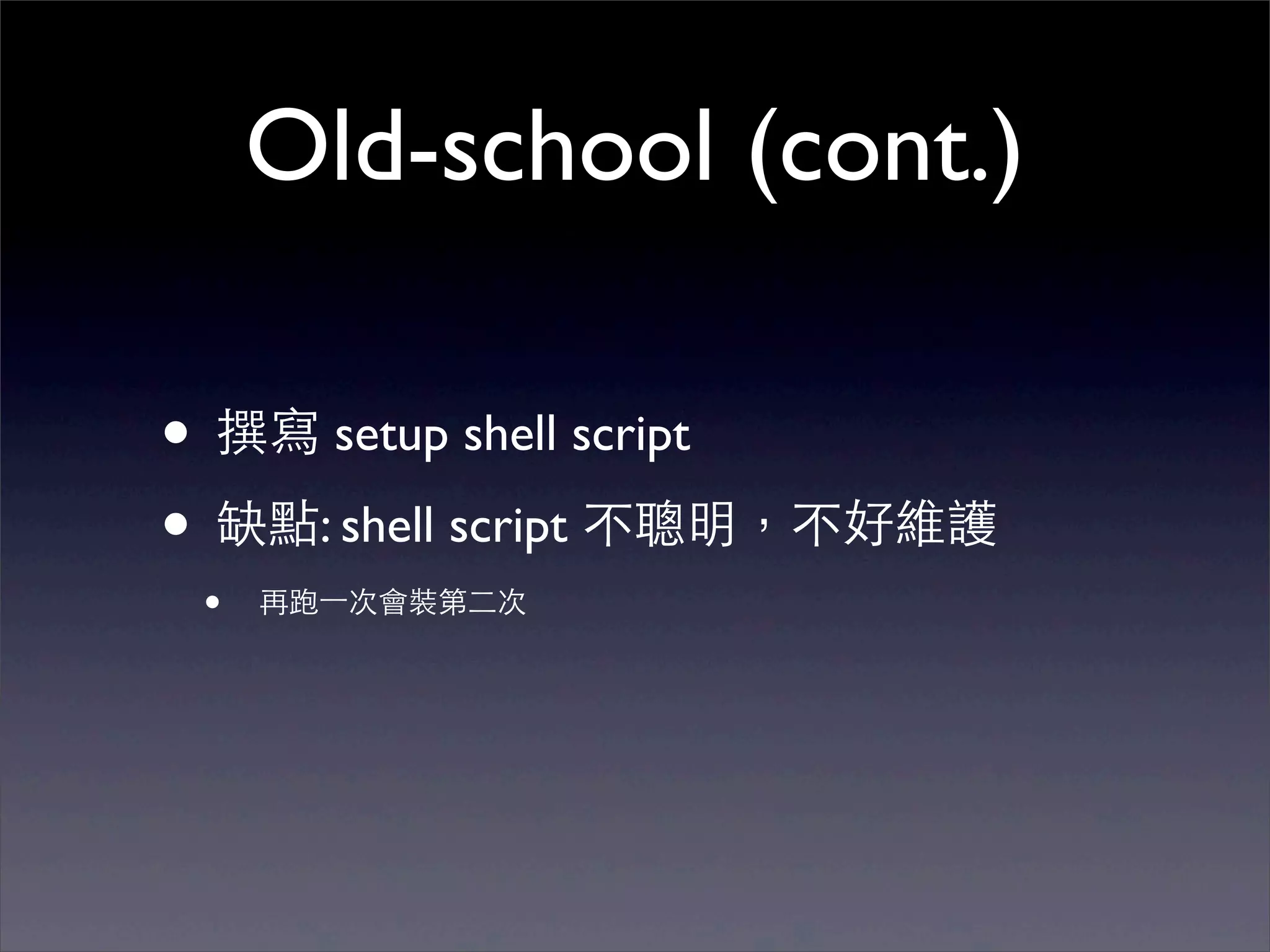 Old-school (cont.)

• 撰寫 setup shell script
• 缺點: shell script 不聰明，不好維護
 •   再跑⼀一次會裝第⼆二次
 