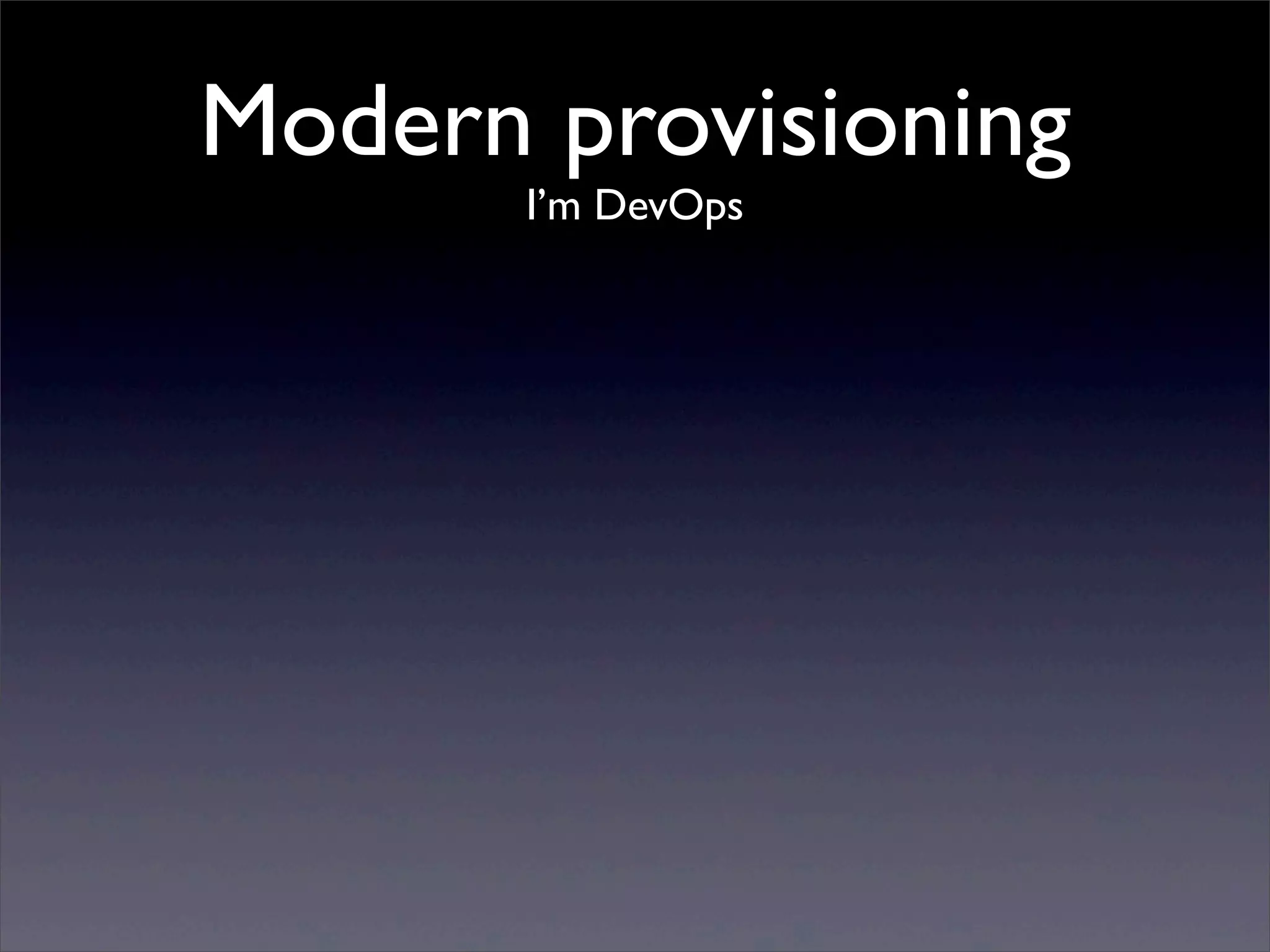 Modern provisioning
       I’m DevOps
 