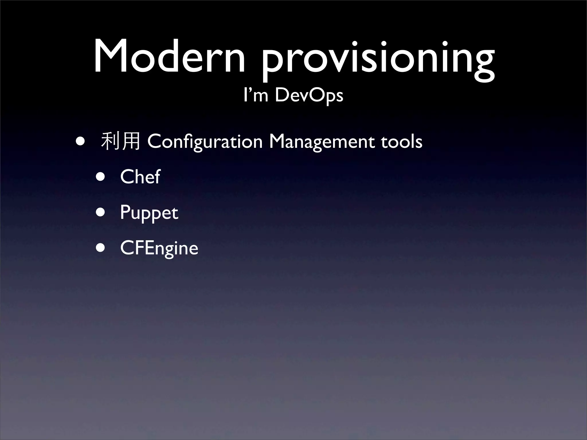 Modern provisioning
                   I’m DevOps

•   利⽤用 Conﬁguration Management tools
    •   Chef
    •   Puppet
    •   CFEngine
 