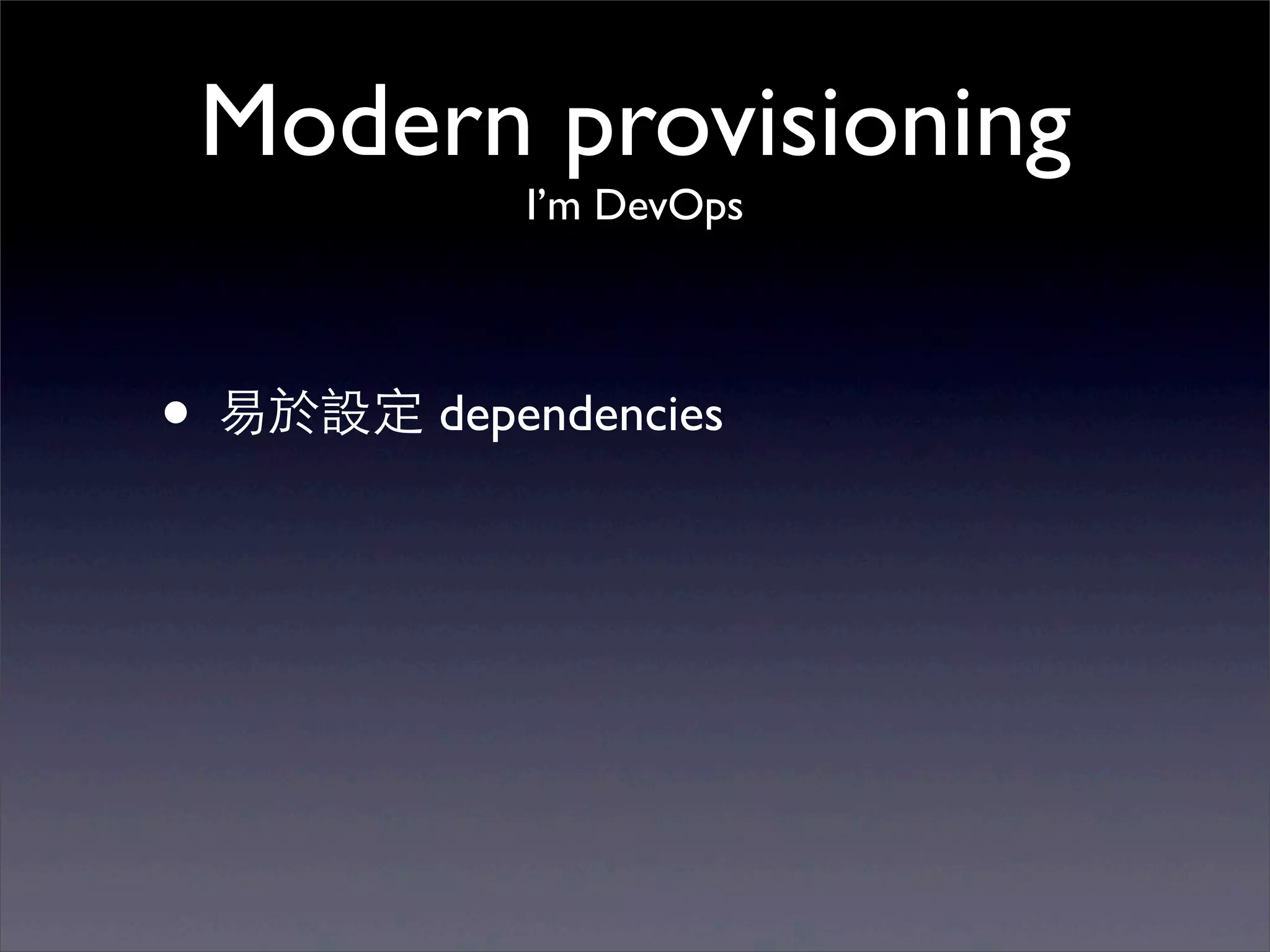 Modern provisioning
            I’m DevOps




• 易於設定 dependencies
 