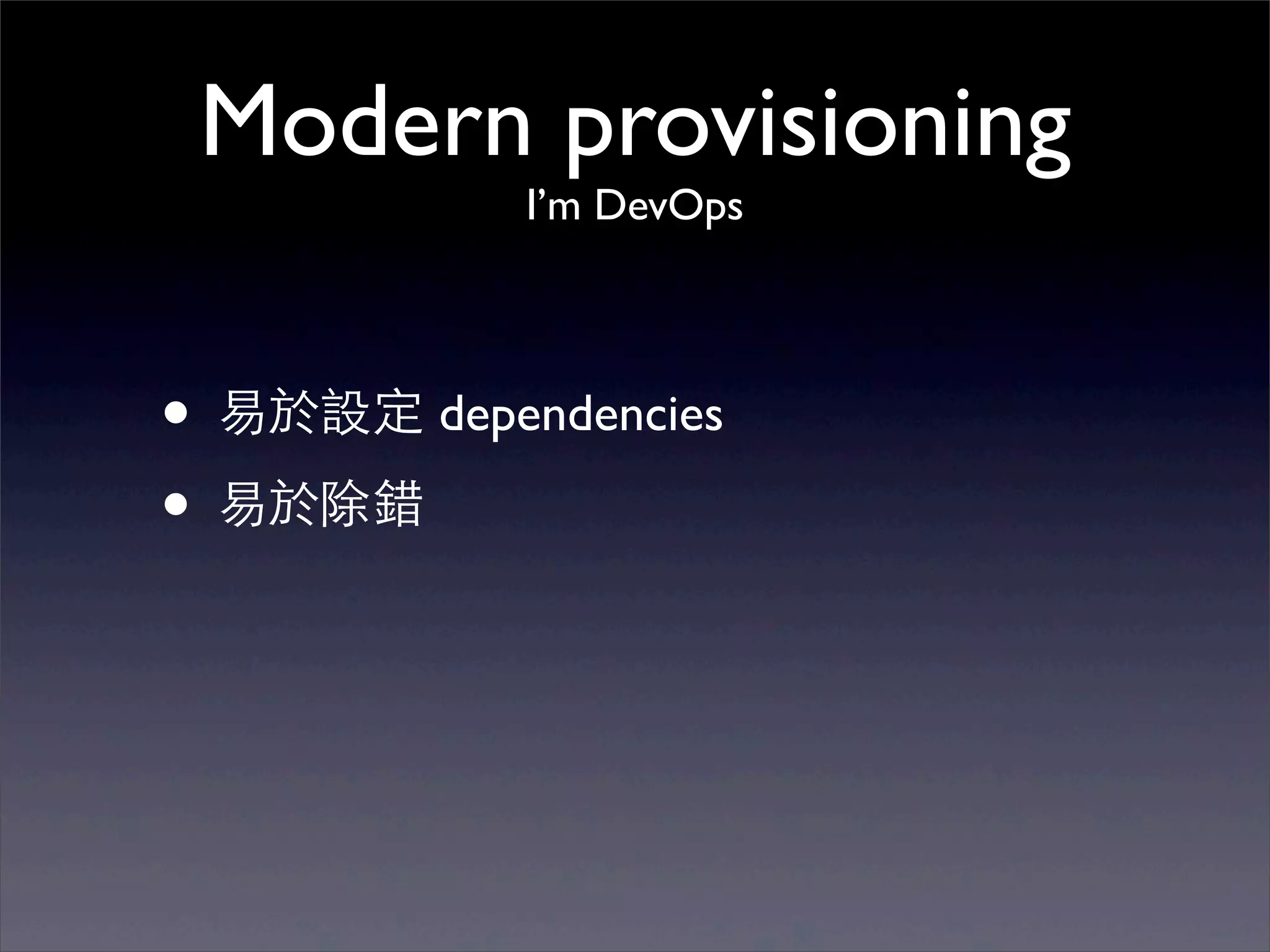Modern provisioning
            I’m DevOps




• 易於設定 dependencies
• 易於除錯
 