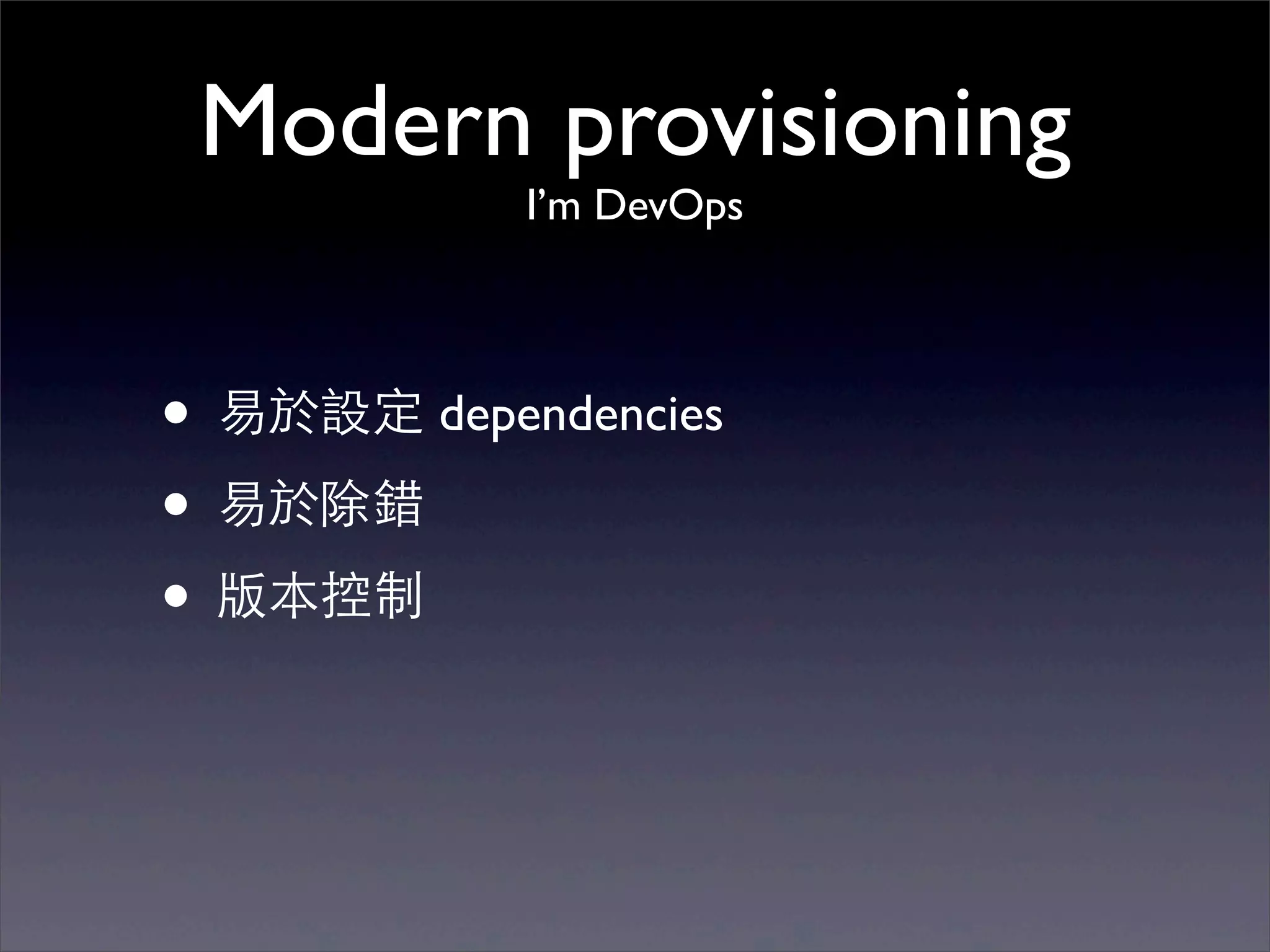 Modern provisioning
            I’m DevOps




• 易於設定 dependencies
• 易於除錯
• 版本控制
 