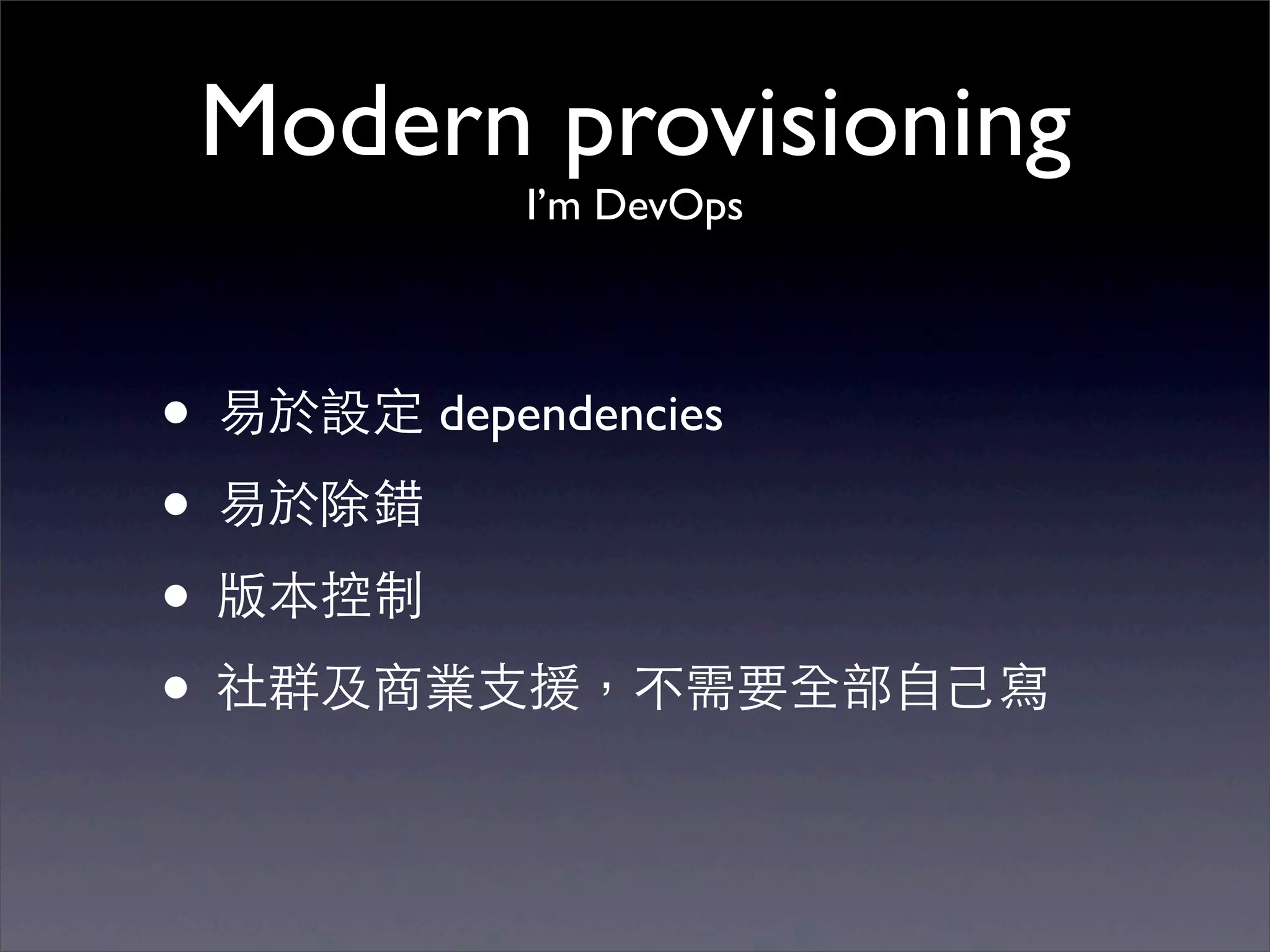 Modern provisioning
        I’m DevOps




• 易於設定 dependencies
• 易於除錯
• 版本控制
• 社群及商業⽀支援，不需要全部⾃自⼰己寫
 