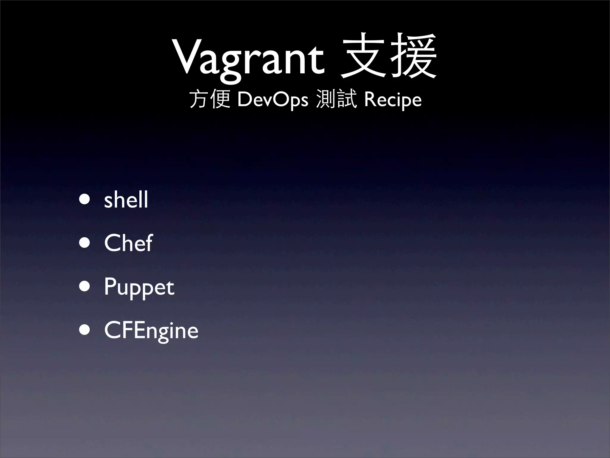 Vagrant ⽀支援
         ⽅方便 DevOps 測試 Recipe




• shell
• Chef
• Puppet
• CFEngine
 
