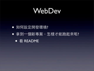 WebDev

• 如何設定開發環境?
• 拿到⼀一個新專案，怎樣才能跑起來呢?
 • 看 README
 