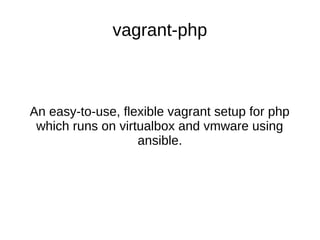 vagrant-php
An easy-to-use, flexible vagrant setup for php
which runs on virtualbox and vmware using
ansible.
 
