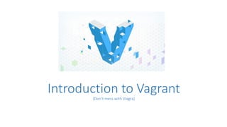 Introduction to Vagrant
(Don’t mess with Viagra)
 