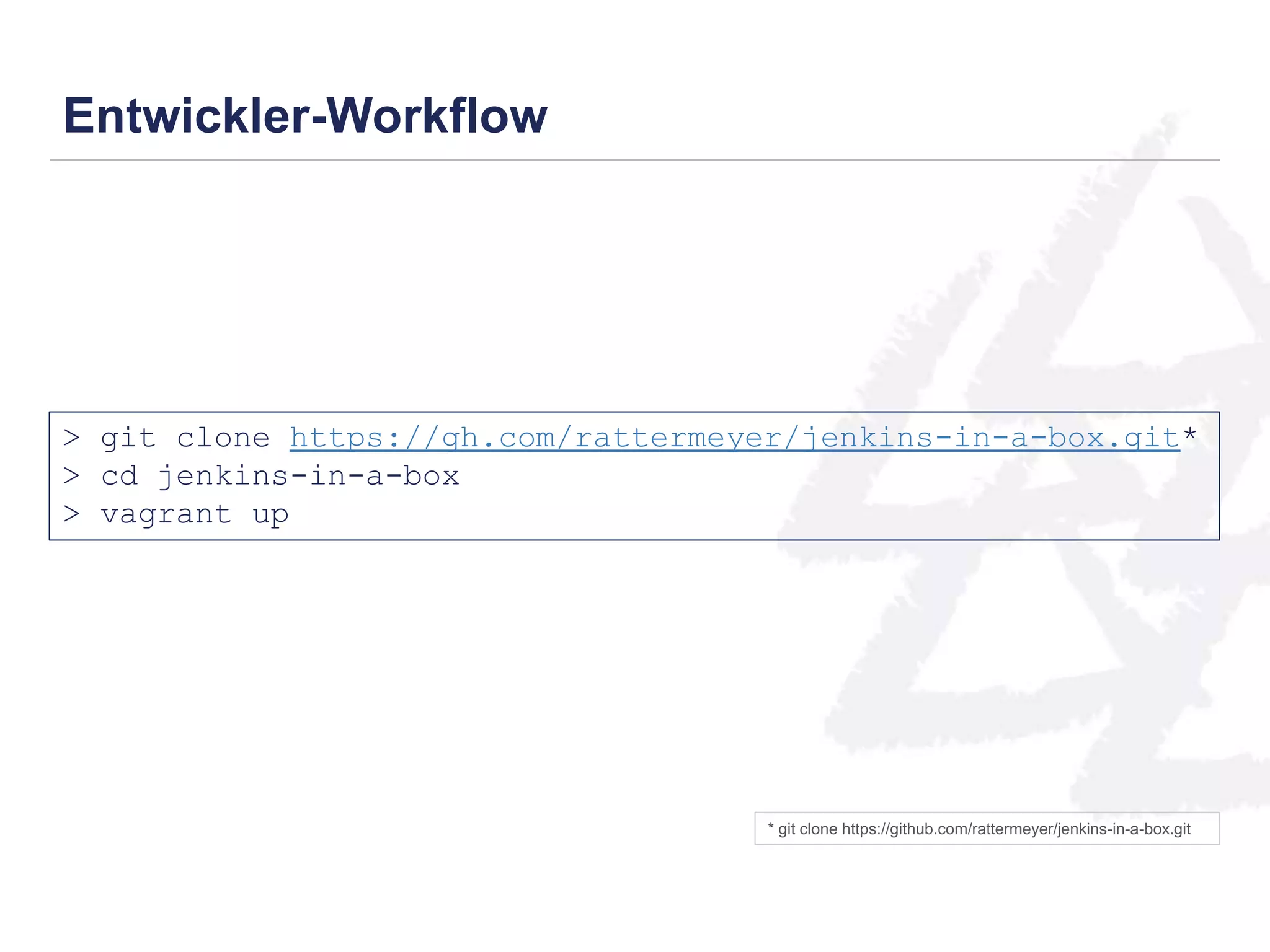 Entwickler-Workflow 
> git clone https://gh.com/rattermeyer/jenkins-in-a-box.git* 
> cd jenkins-in-a-box 
> vagrant up 
* git clone https://github.com/rattermeyer/jenkins-in-a-box.git 
 