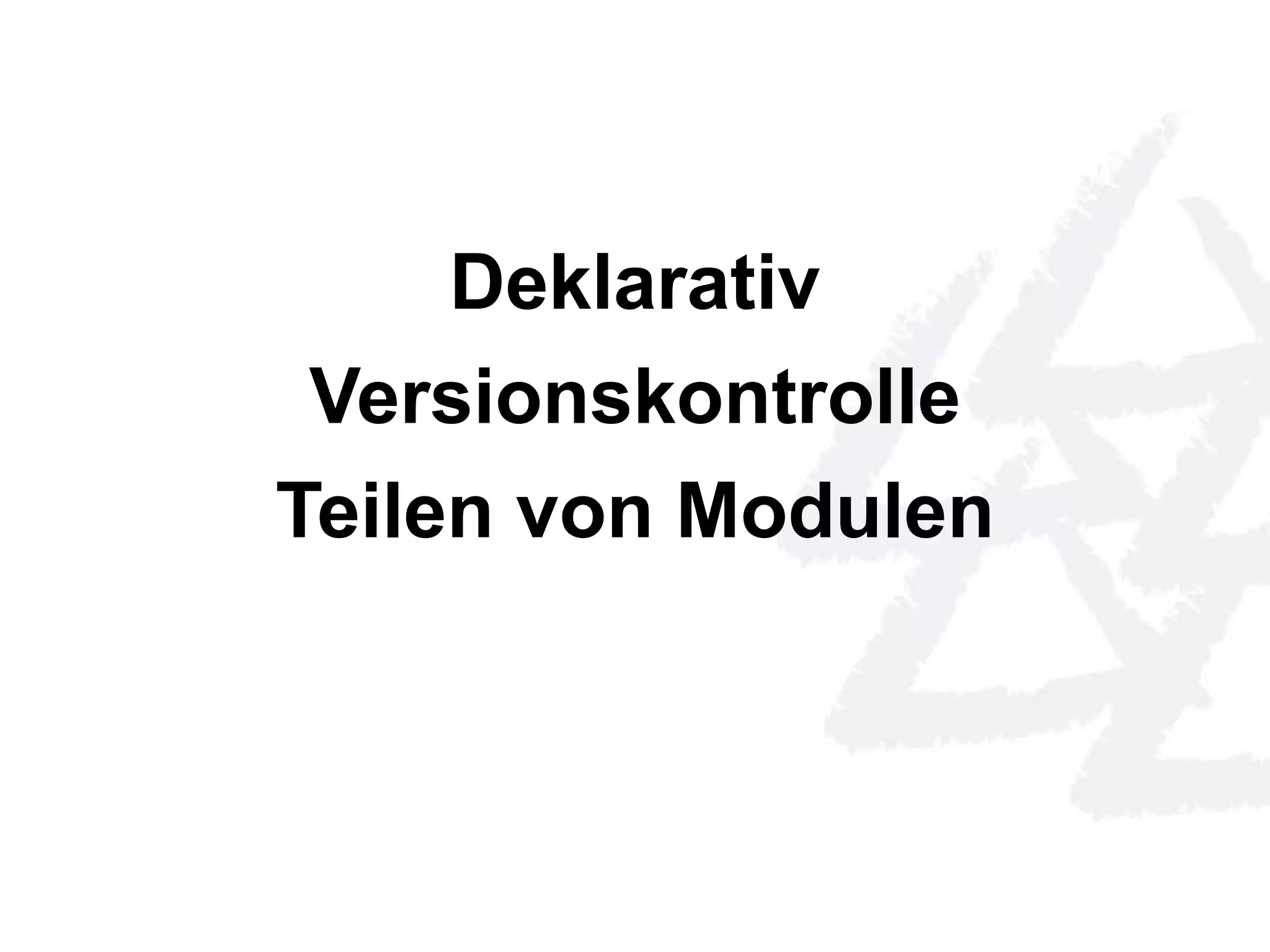 Deklarativ 
Versionskontrolle 
Teilen von Modulen 
 
