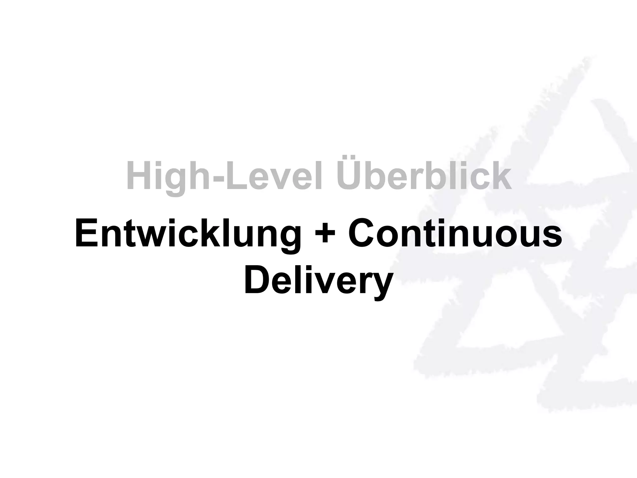 High-Level Überblick 
Entwicklung + Continuous 
Delivery 
 