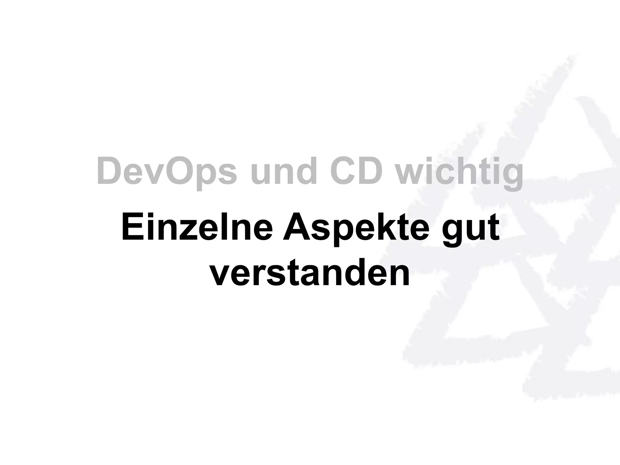 DevOps und CD wichtig 
Einzelne Aspekte gut 
verstanden 
 