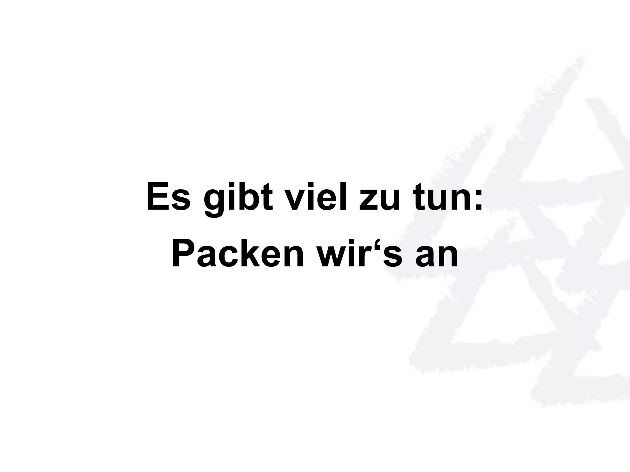 Es gibt viel zu tun: 
Packen wir‘s an 
 